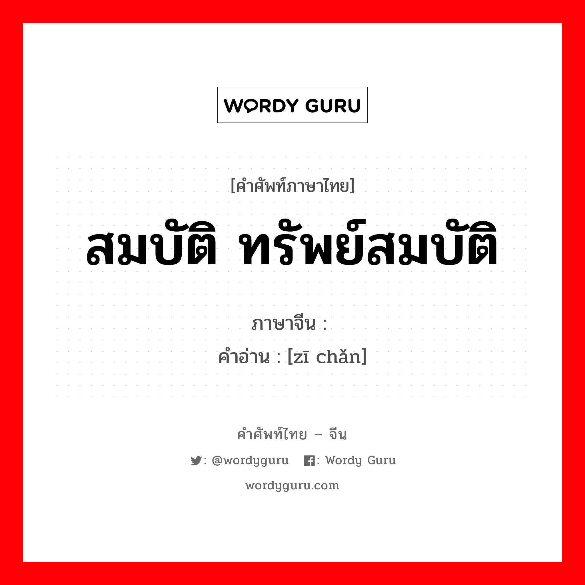 สมบัติ ทรัพย์สมบัติ ภาษาจีนคืออะไร, คำศัพท์ภาษาไทย - จีน สมบัติ ทรัพย์สมบัติ ภาษาจีน 资产 คำอ่าน [zī chǎn]