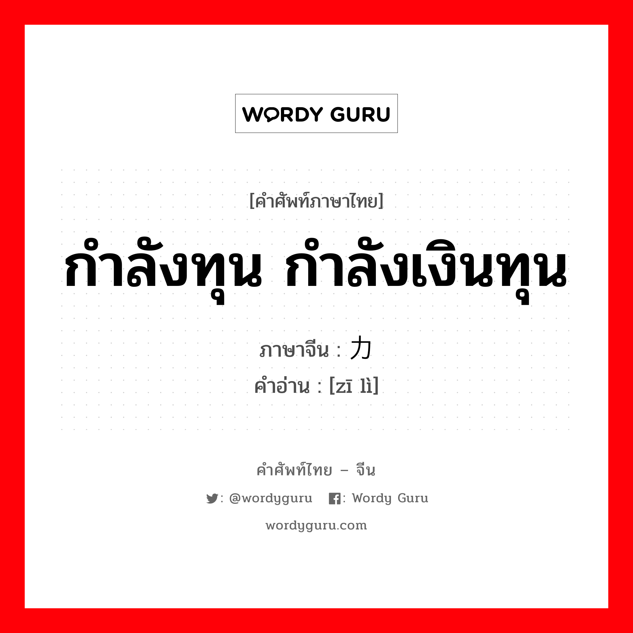 กำลังทุน กำลังเงินทุน ภาษาจีนคืออะไร, คำศัพท์ภาษาไทย - จีน กำลังทุน กำลังเงินทุน ภาษาจีน 资力 คำอ่าน [zī lì]