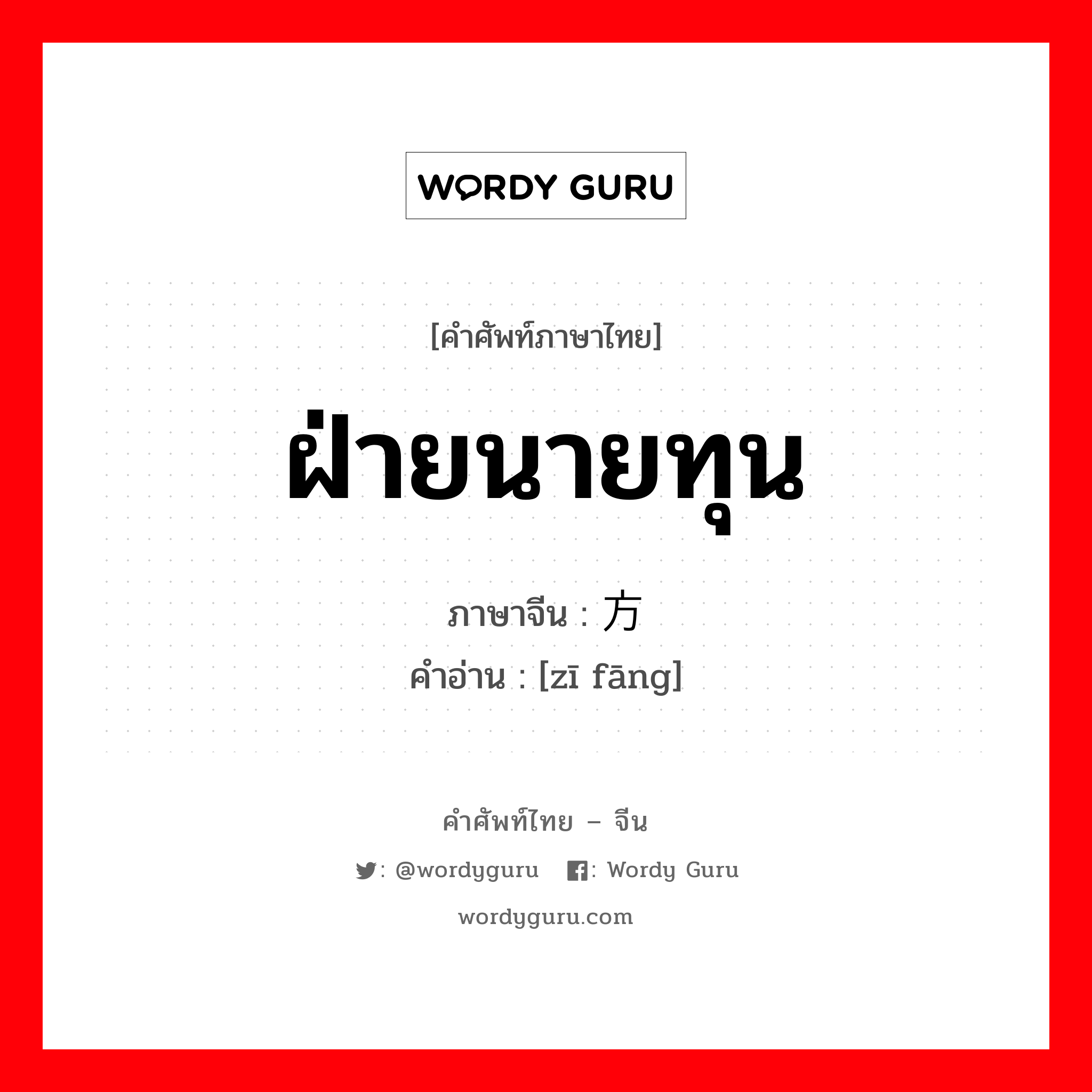 ฝ่ายนายทุน ภาษาจีนคืออะไร, คำศัพท์ภาษาไทย - จีน ฝ่ายนายทุน ภาษาจีน 资方 คำอ่าน [zī fāng]