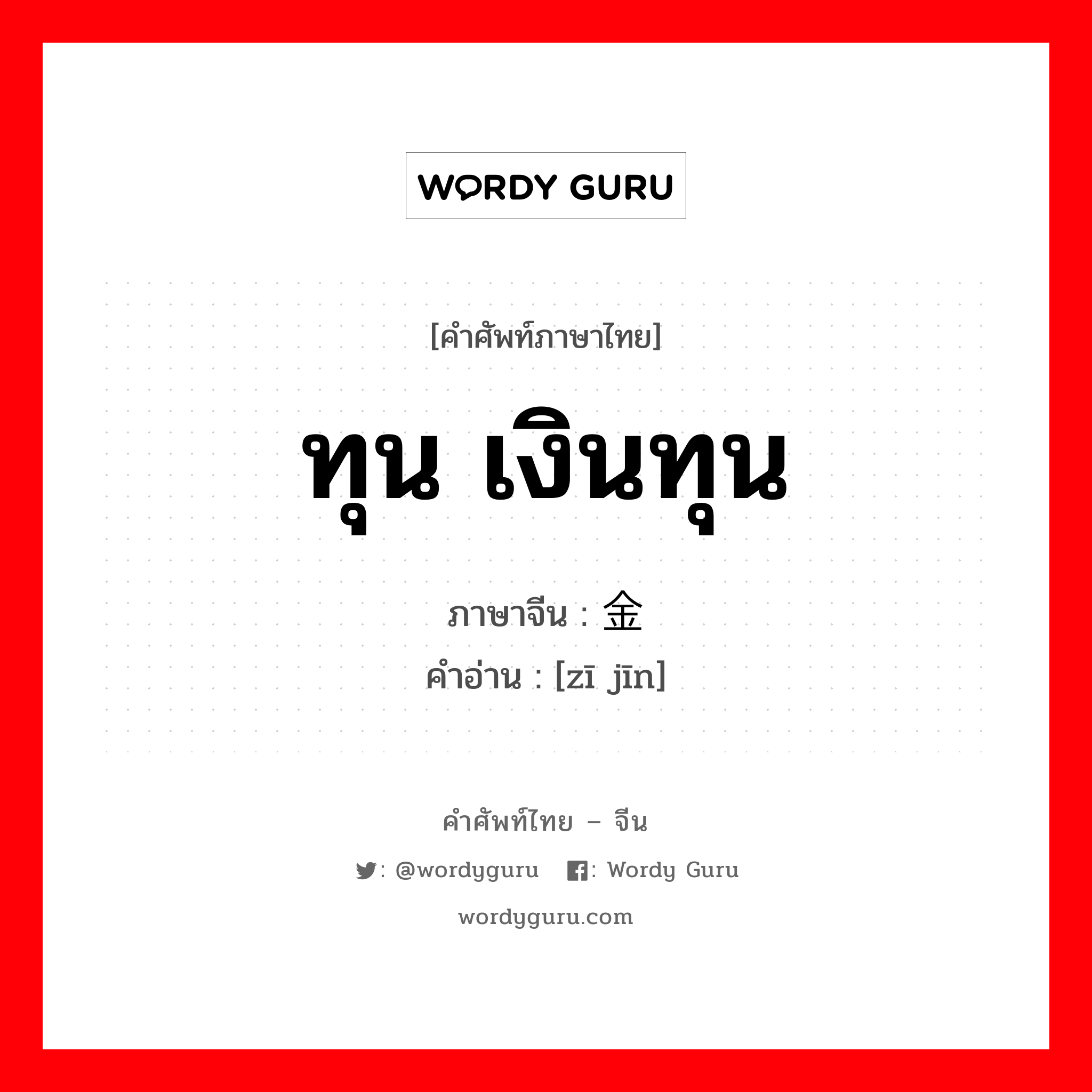 ทุน เงินทุน ภาษาจีนคืออะไร, คำศัพท์ภาษาไทย - จีน ทุน เงินทุน ภาษาจีน 资金 คำอ่าน [zī jīn]