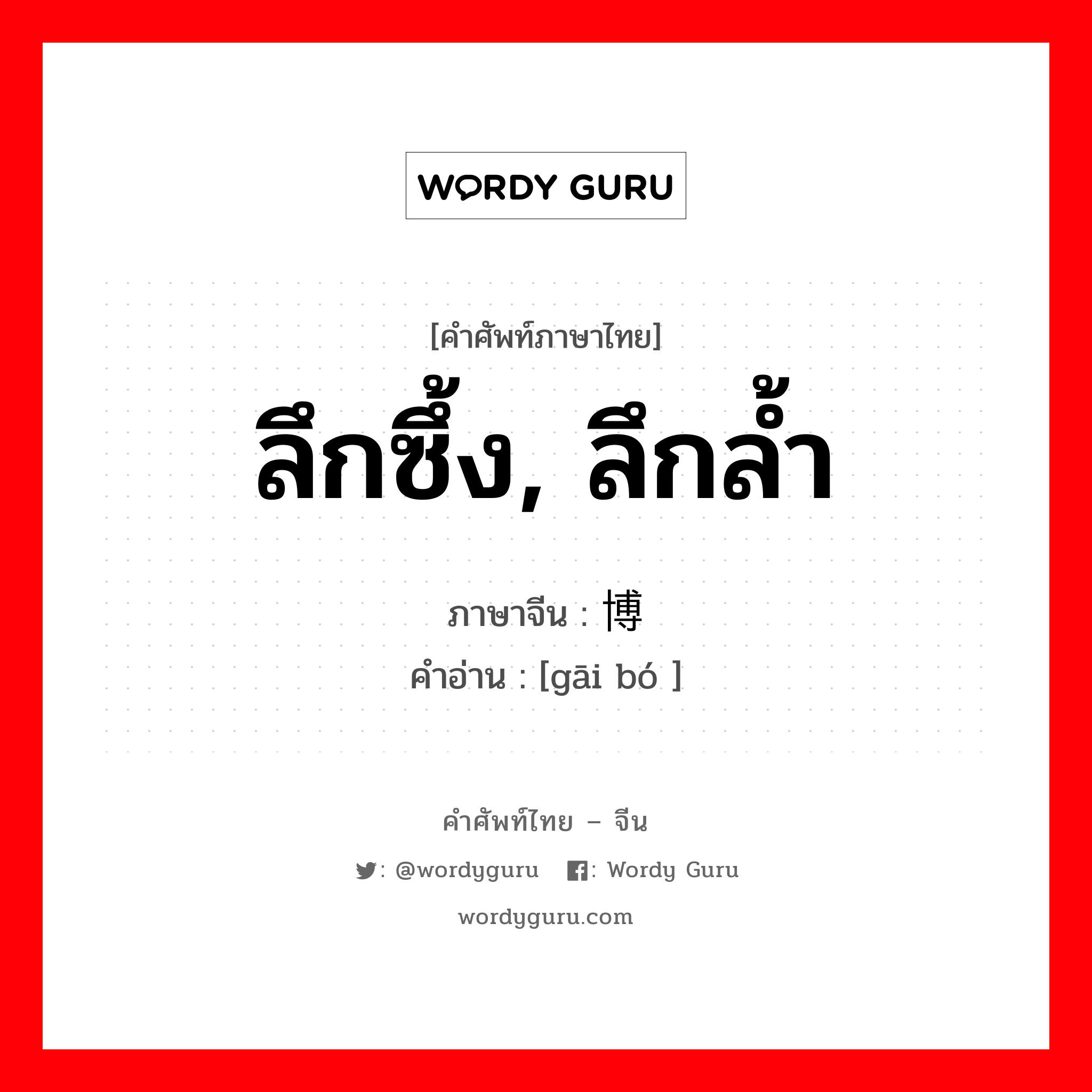 ลึกซึ้ง ลึกล้ำ ภาษาจีนคืออะไร, คำศัพท์ภาษาไทย - จีน ลึกซึ้ง, ลึกล้ำ ภาษาจีน 赅博 คำอ่าน [gāi bó ]