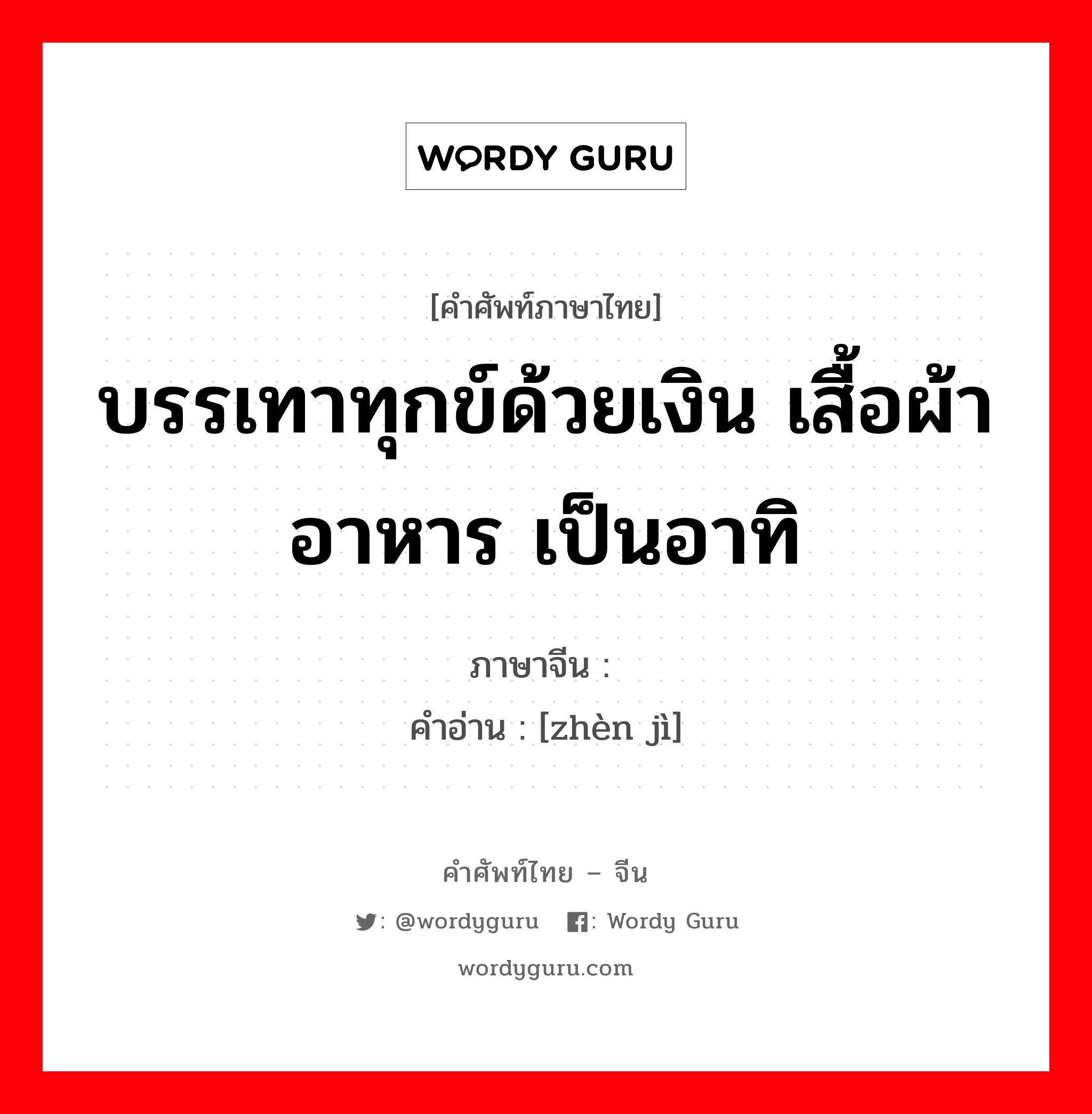 บรรเทาทุกข์ด้วยเงิน เสื้อผ้า อาหาร เป็นอาทิ ภาษาจีนคืออะไร, คำศัพท์ภาษาไทย - จีน บรรเทาทุกข์ด้วยเงิน เสื้อผ้า อาหาร เป็นอาทิ ภาษาจีน 赈济 คำอ่าน [zhèn jì]