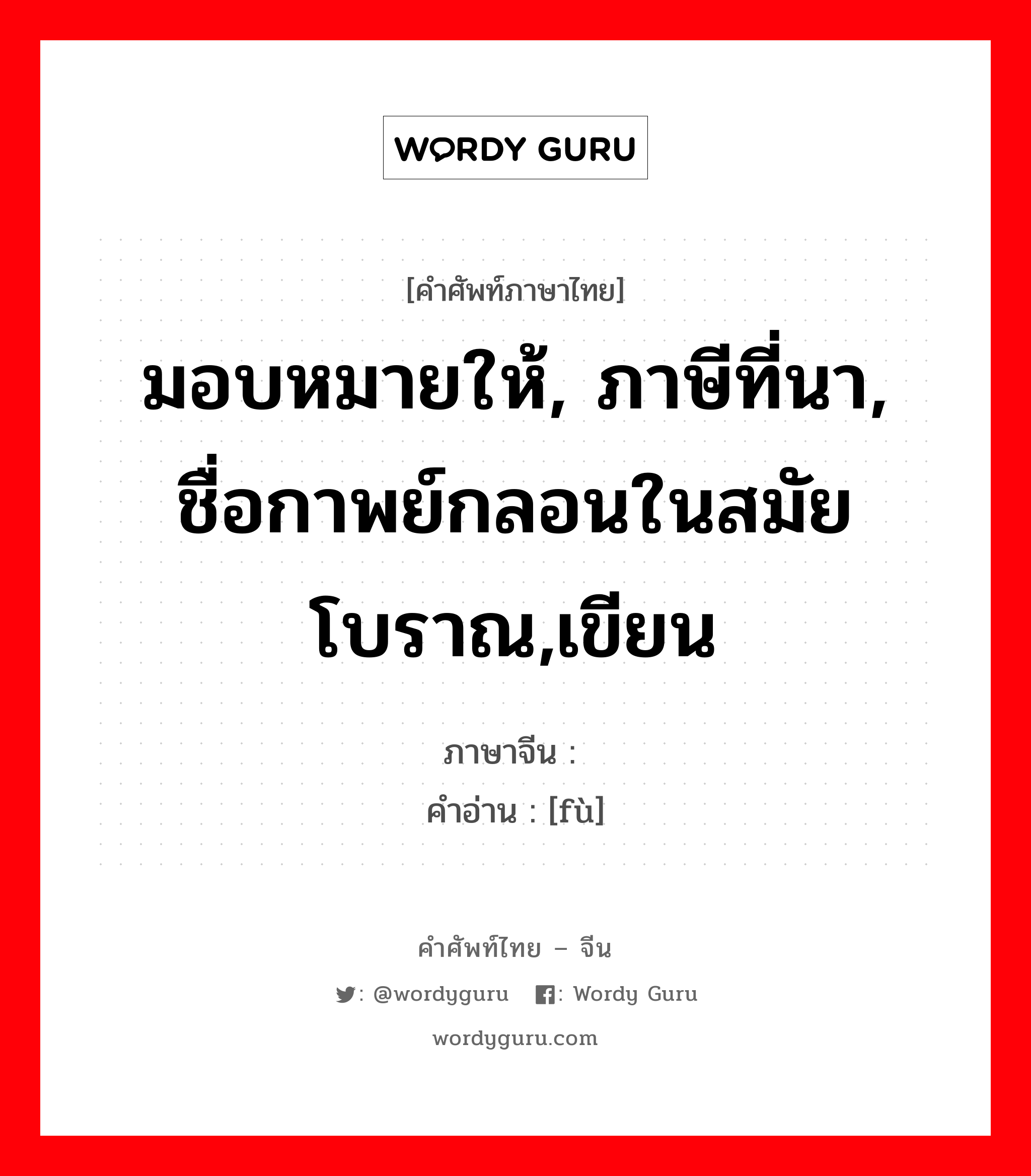 มอบหมายให้, ภาษีที่นา, ชื่อกาพย์กลอนในสมัยโบราณ,เขียน ภาษาจีนคืออะไร, คำศัพท์ภาษาไทย - จีน มอบหมายให้, ภาษีที่นา, ชื่อกาพย์กลอนในสมัยโบราณ,เขียน ภาษาจีน 赋 คำอ่าน [fù]