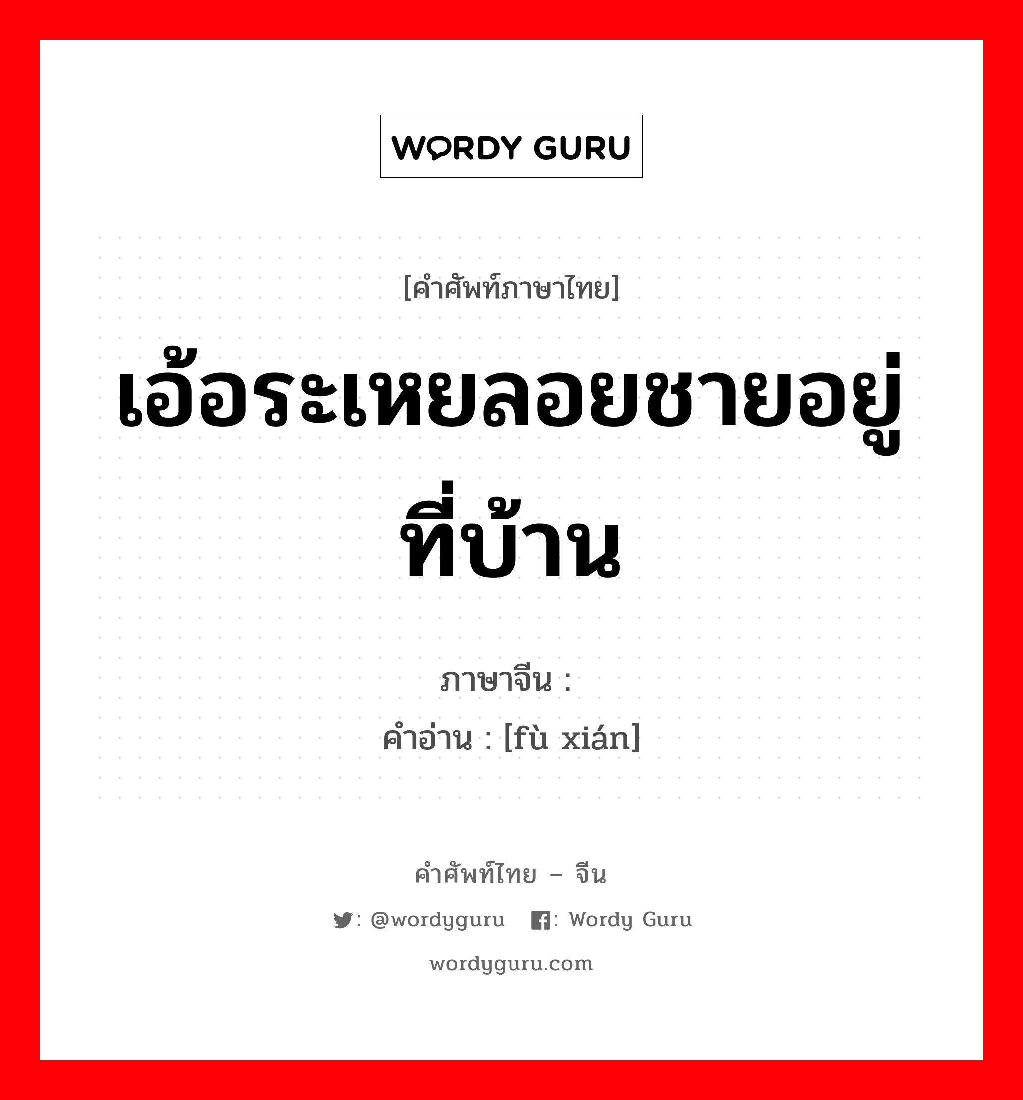 เอ้อระเหยลอยชายอยู่ที่บ้าน ภาษาจีนคืออะไร, คำศัพท์ภาษาไทย - จีน เอ้อระเหยลอยชายอยู่ที่บ้าน ภาษาจีน 赋闲 คำอ่าน [fù xián]