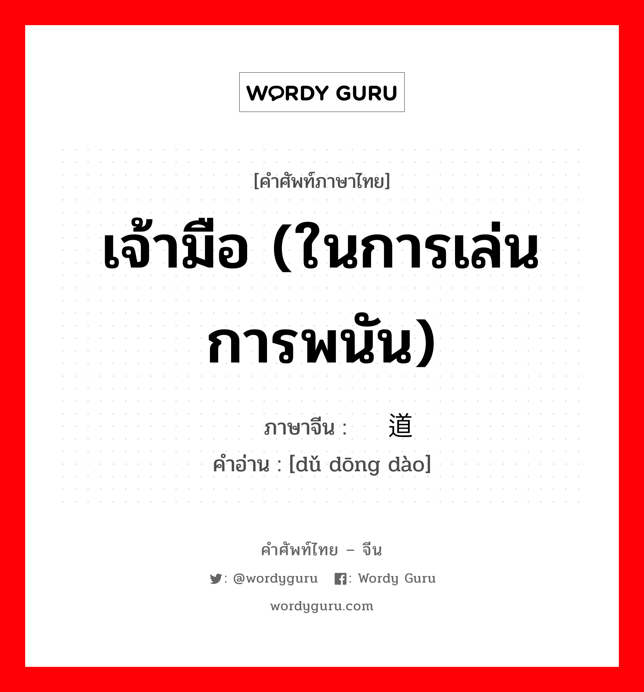 เจ้ามือ (ในการเล่นการพนัน) ภาษาจีนคืออะไร, คำศัพท์ภาษาไทย - จีน เจ้ามือ (ในการเล่นการพนัน) ภาษาจีน 赌东道 คำอ่าน [dǔ dōng dào]