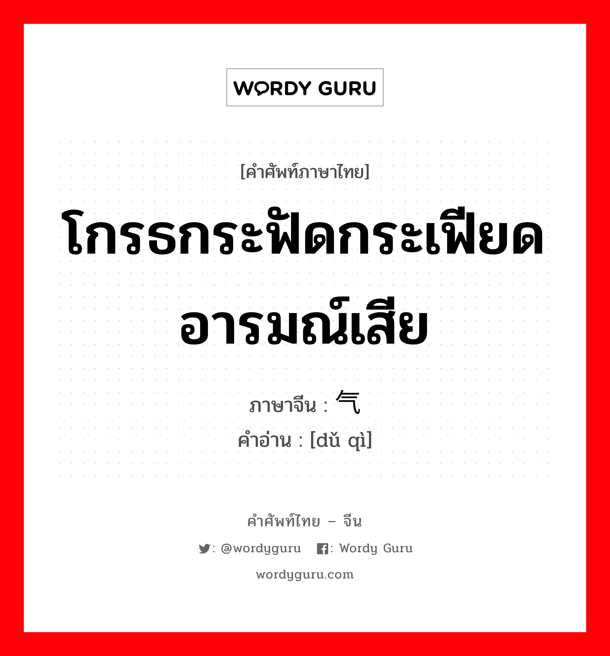 โกรธกระฟัดกระเฟียด อารมณ์เสีย ภาษาจีนคืออะไร, คำศัพท์ภาษาไทย - จีน โกรธกระฟัดกระเฟียด อารมณ์เสีย ภาษาจีน 赌气 คำอ่าน [dǔ qì]