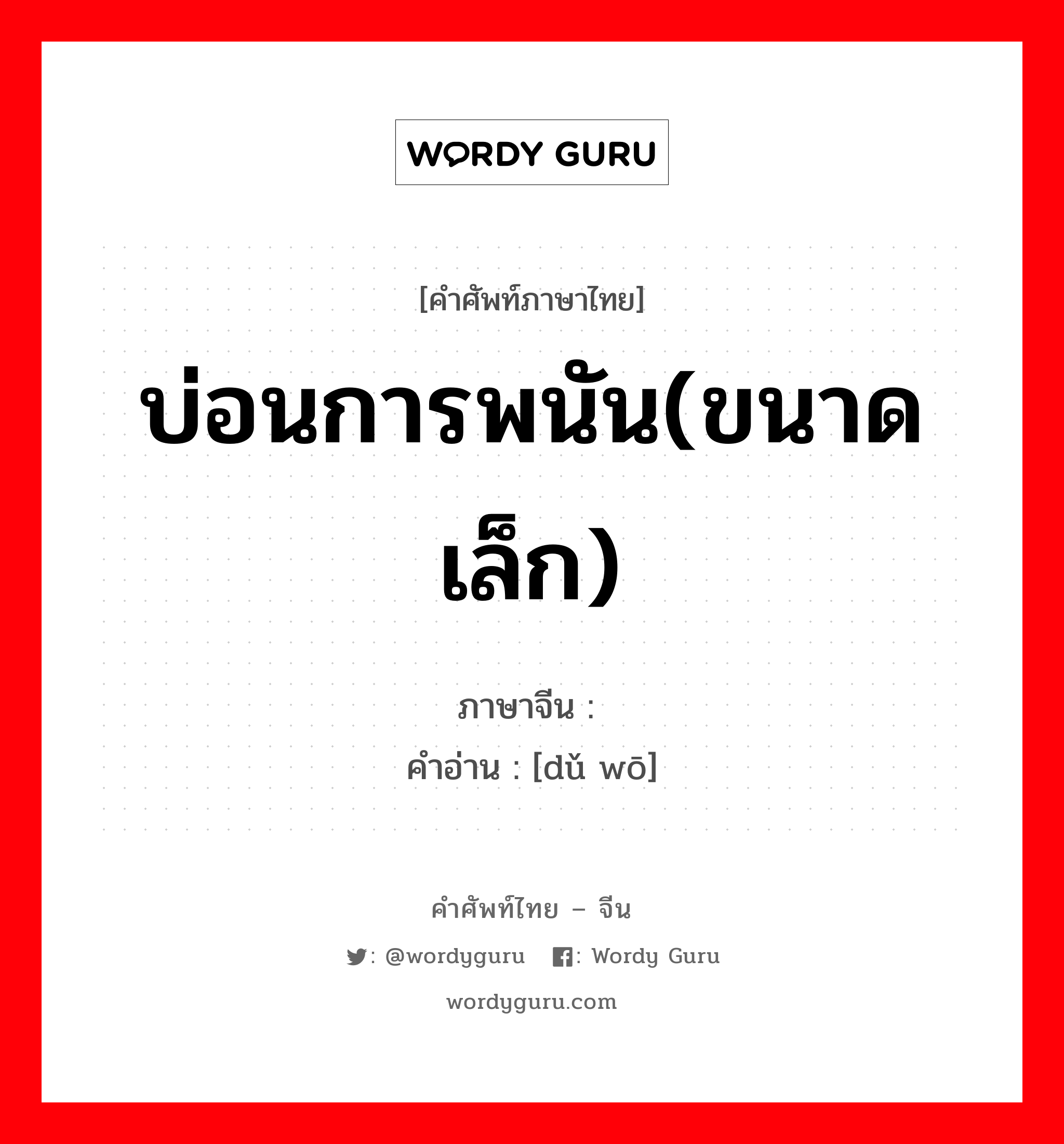 บ่อนการพนัน(ขนาดเล็ก) ภาษาจีนคืออะไร, คำศัพท์ภาษาไทย - จีน บ่อนการพนัน(ขนาดเล็ก) ภาษาจีน 赌窝 คำอ่าน [dǔ wō]