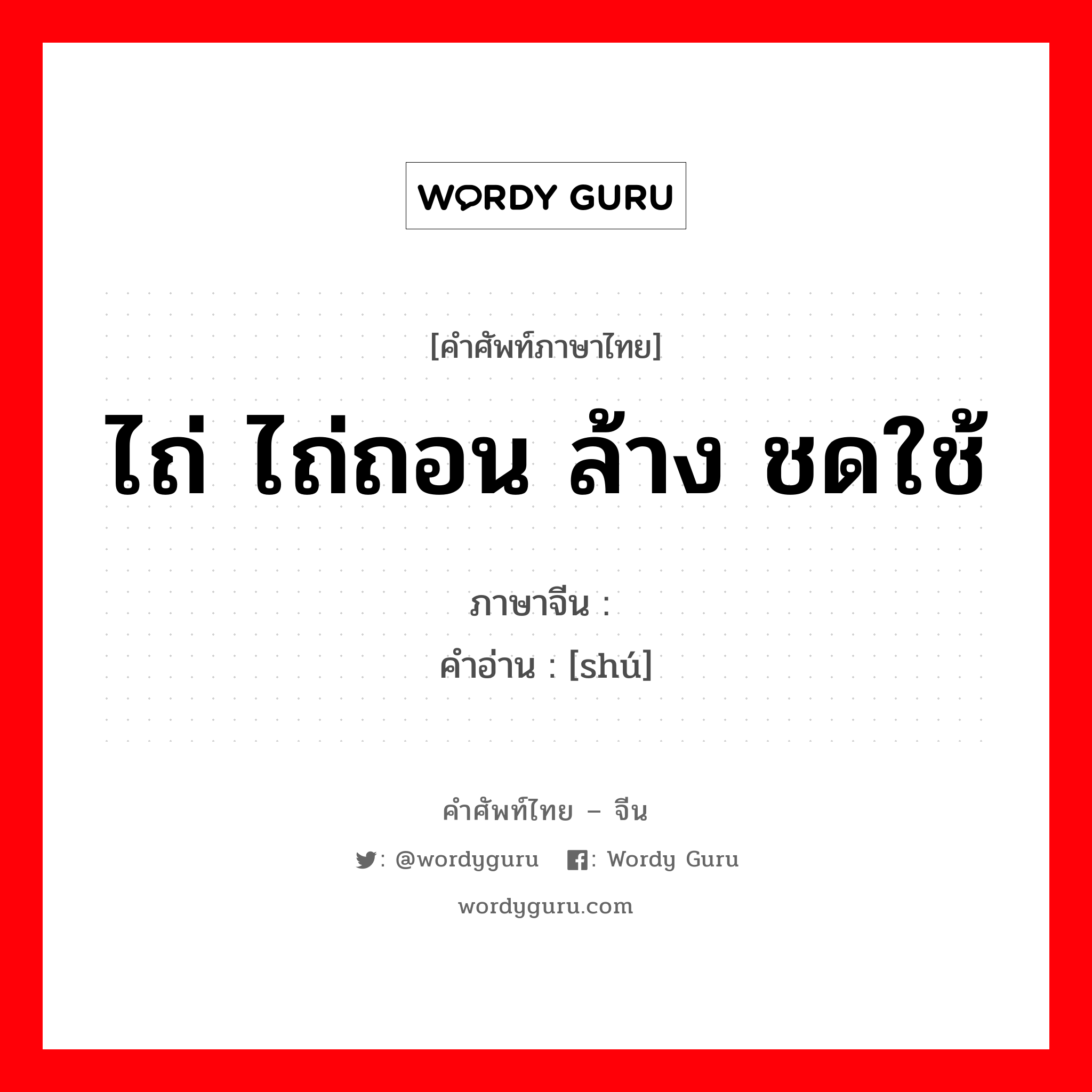 ไถ่ ไถ่ถอน ล้าง ชดใช้ ภาษาจีนคืออะไร, คำศัพท์ภาษาไทย - จีน ไถ่ ไถ่ถอน ล้าง ชดใช้ ภาษาจีน 赎 คำอ่าน [shú]