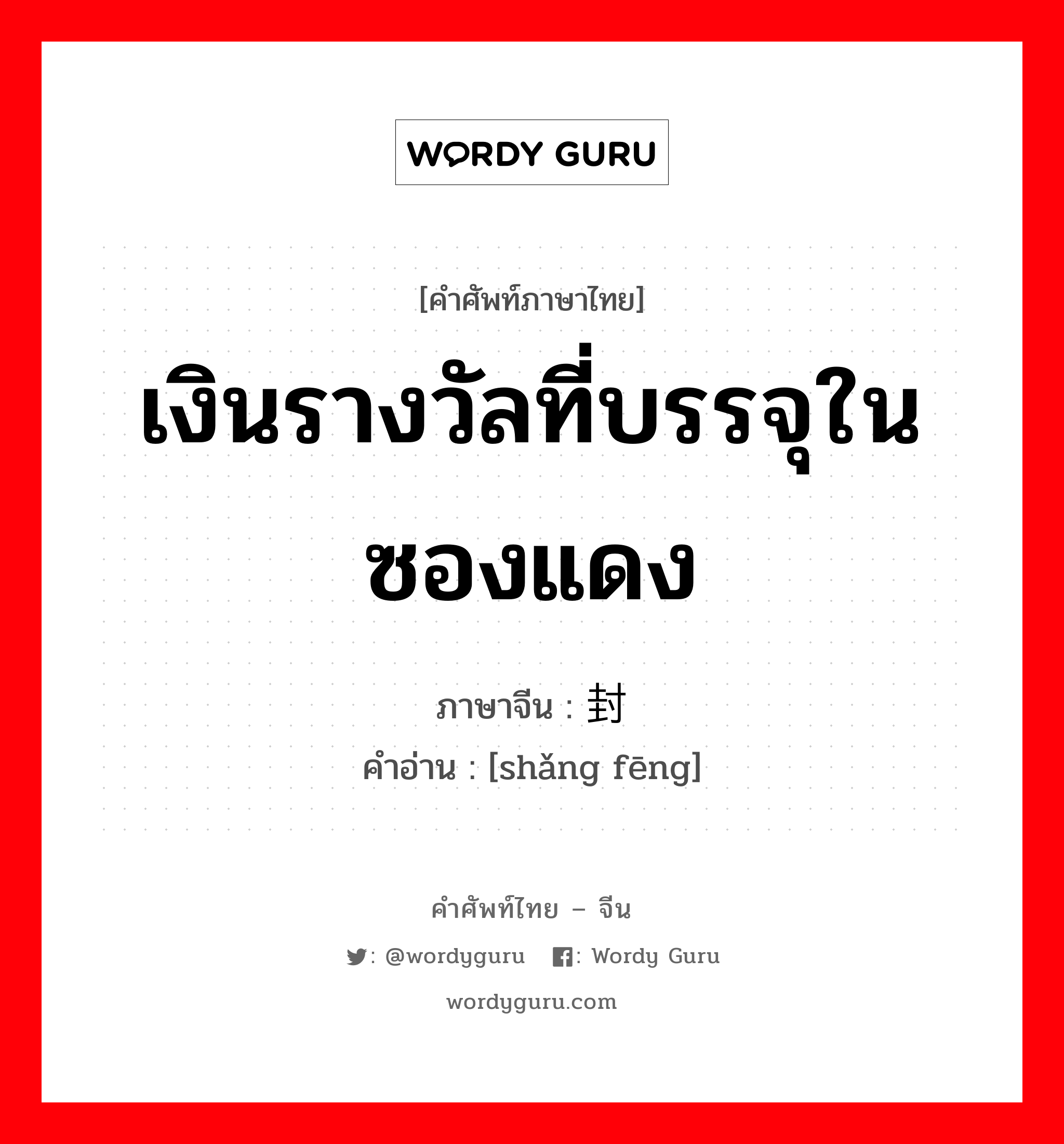 เงินรางวัลที่บรรจุในซองแดง ภาษาจีนคืออะไร, คำศัพท์ภาษาไทย - จีน เงินรางวัลที่บรรจุในซองแดง ภาษาจีน 赏封 คำอ่าน [shǎng fēng]