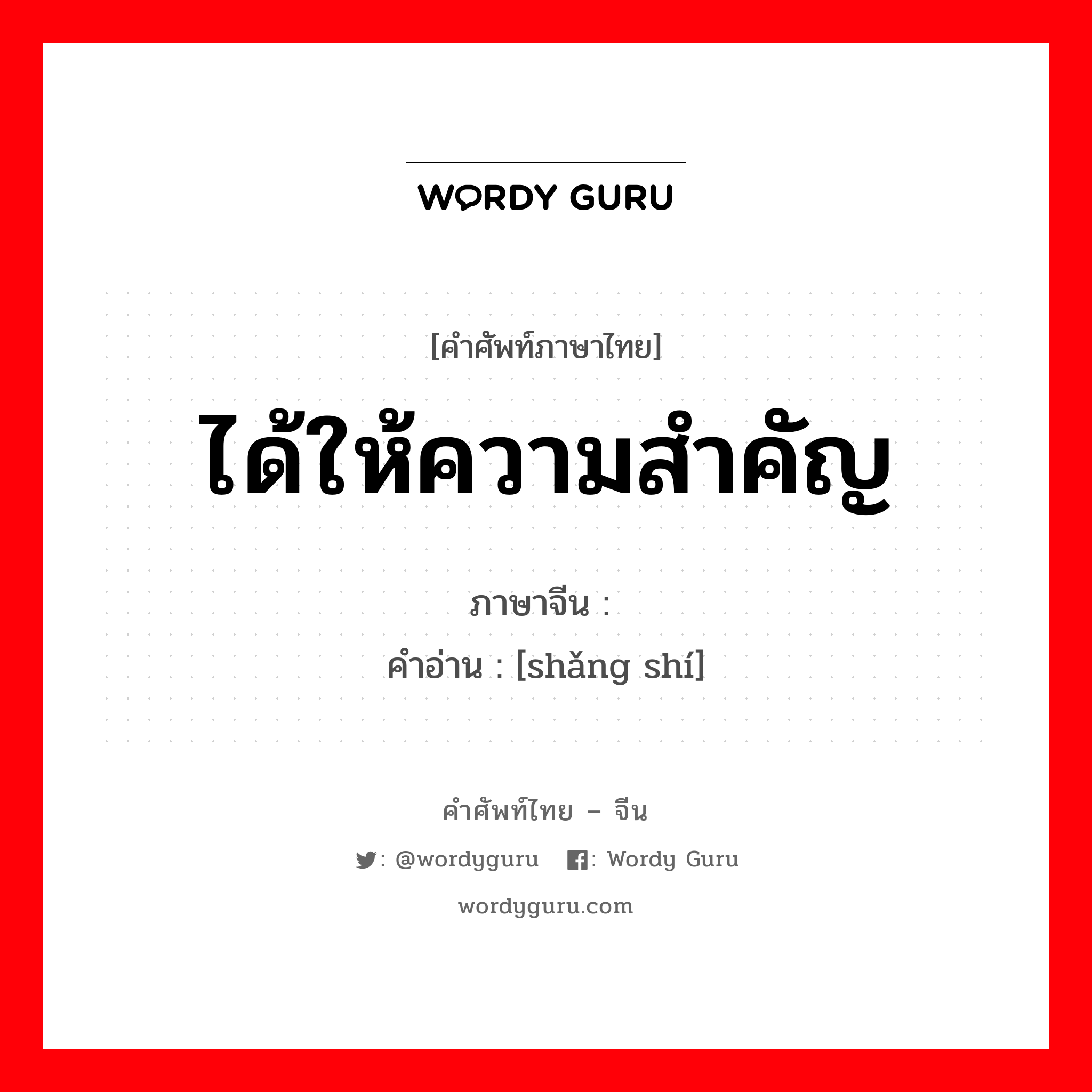 ได้ให้ความสำคัญ ภาษาจีนคืออะไร, คำศัพท์ภาษาไทย - จีน ได้ให้ความสำคัญ ภาษาจีน 赏识 คำอ่าน [shǎng shí]