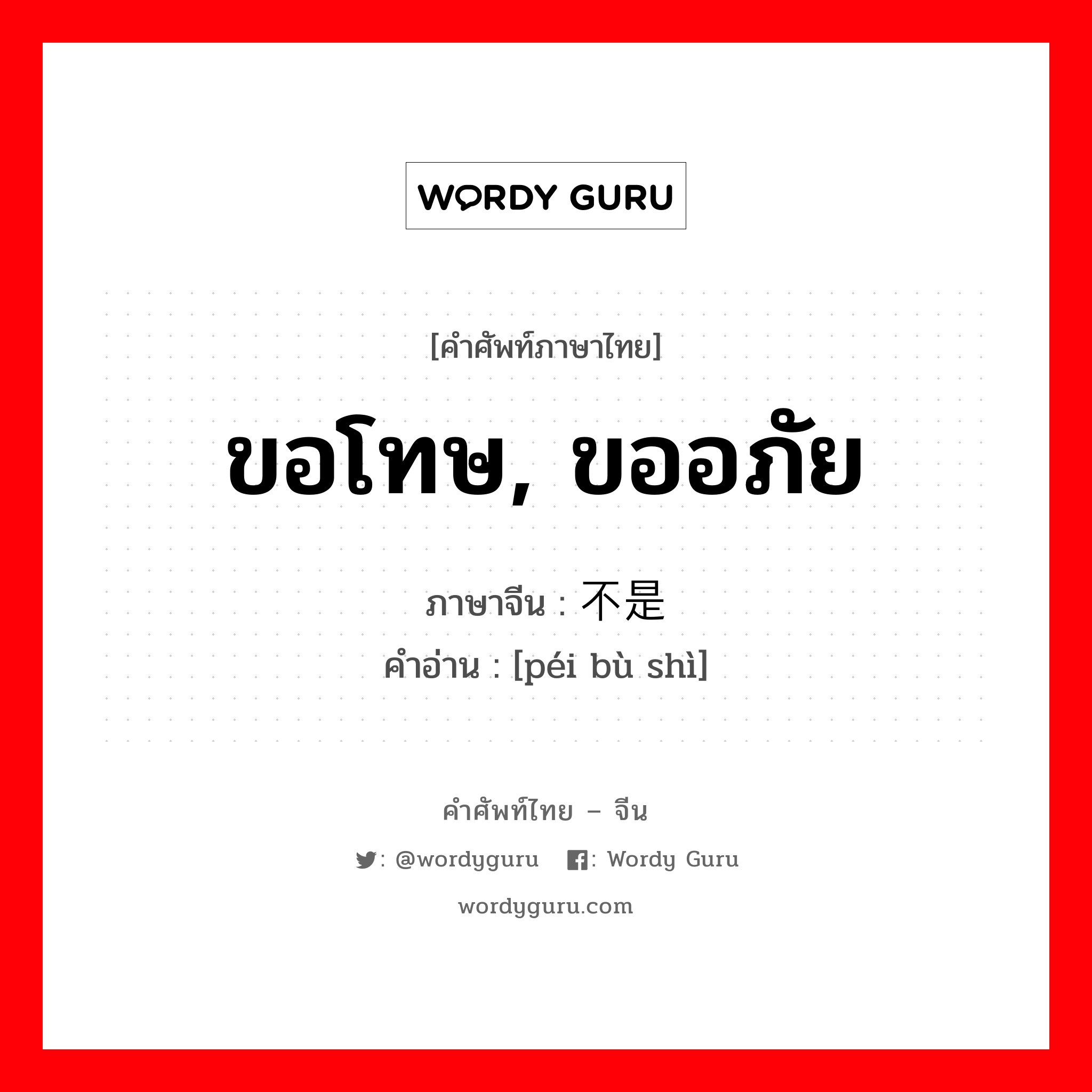 ขอโทษ, ขออภัย ภาษาจีนคืออะไร, คำศัพท์ภาษาไทย - จีน ขอโทษ, ขออภัย ภาษาจีน 赔不是 คำอ่าน [péi bù shì]