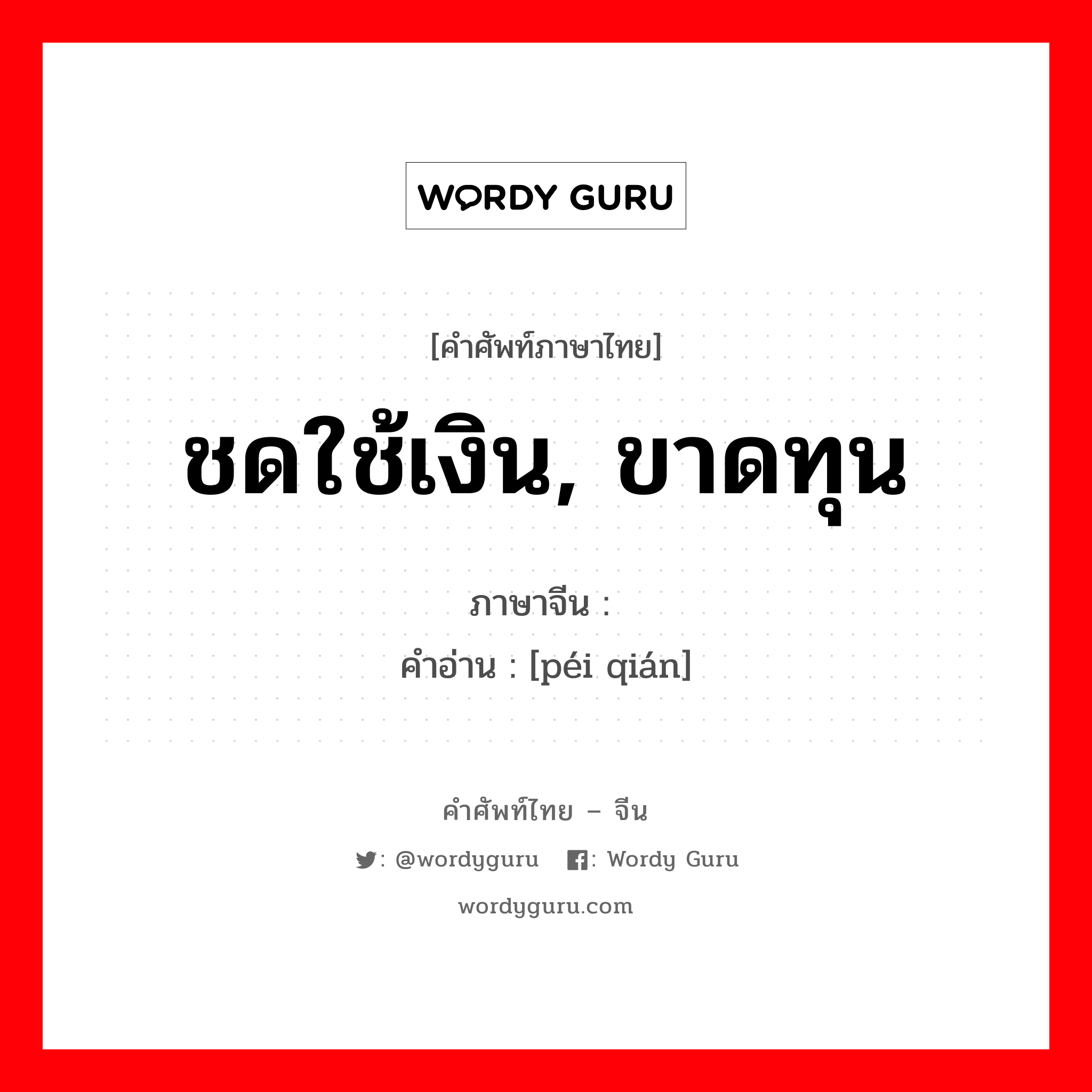 ชดใช้เงิน, ขาดทุน ภาษาจีนคืออะไร, คำศัพท์ภาษาไทย - จีน ชดใช้เงิน, ขาดทุน ภาษาจีน 赔钱 คำอ่าน [péi qián]