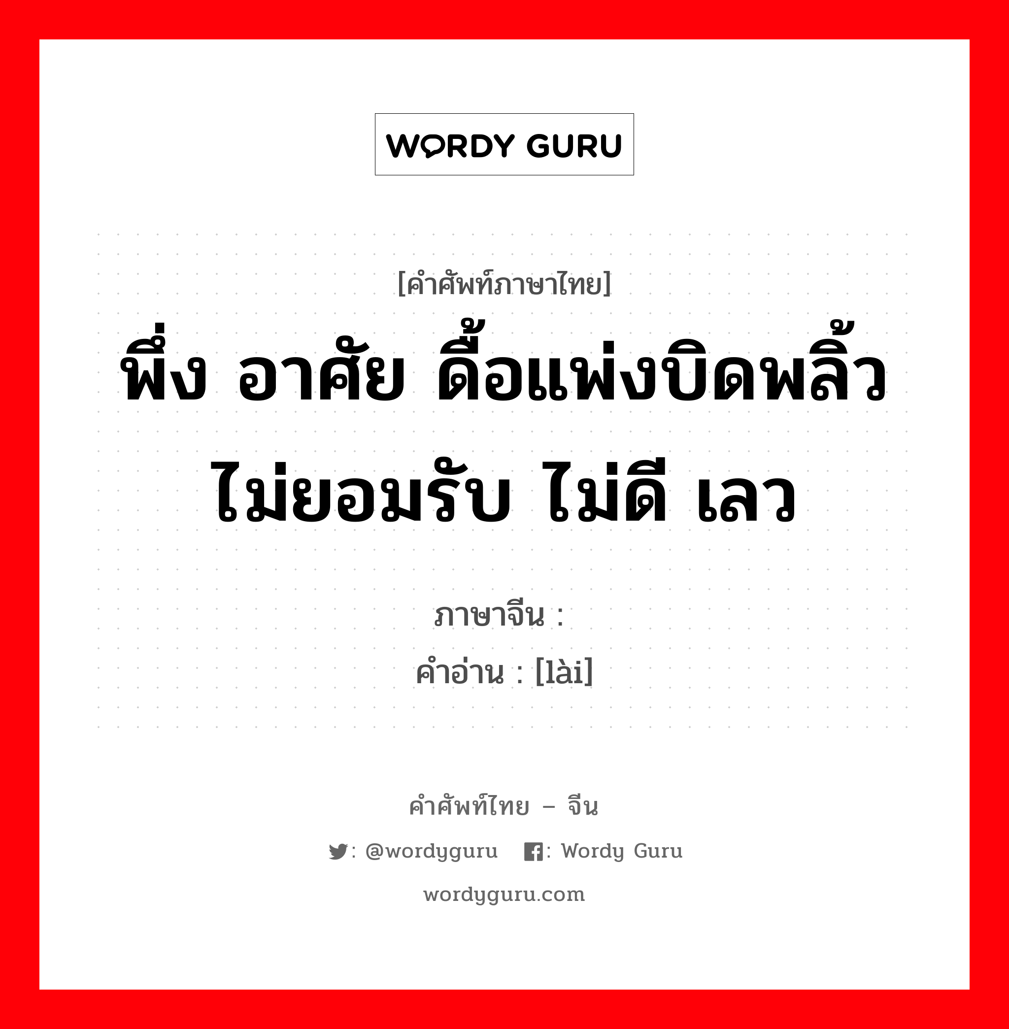 พึ่ง อาศัย ดื้อแพ่งบิดพลิ้ว ไม่ยอมรับ ไม่ดี เลว ภาษาจีนคืออะไร, คำศัพท์ภาษาไทย - จีน พึ่ง อาศัย ดื้อแพ่งบิดพลิ้ว ไม่ยอมรับ ไม่ดี เลว ภาษาจีน 赖 คำอ่าน [lài]