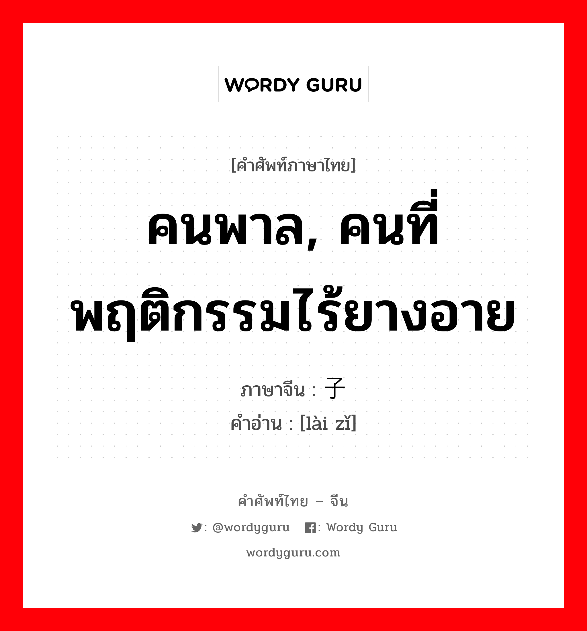 คนพาล, คนที่พฤติกรรมไร้ยางอาย ภาษาจีนคืออะไร, คำศัพท์ภาษาไทย - จีน คนพาล, คนที่พฤติกรรมไร้ยางอาย ภาษาจีน 赖子 คำอ่าน [lài zǐ]