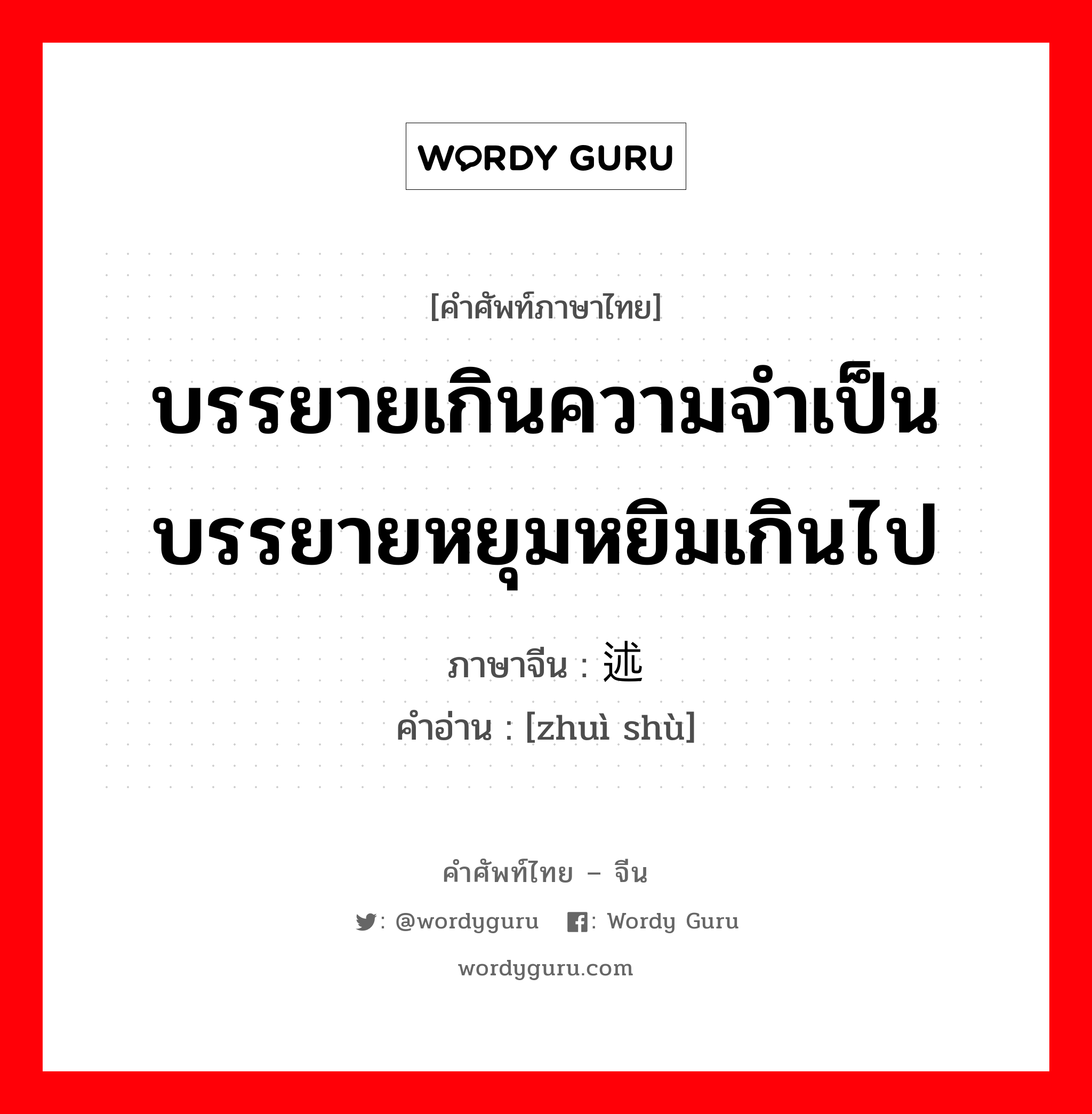 บรรยายเกินความจำเป็น บรรยายหยุมหยิมเกินไป ภาษาจีนคืออะไร, คำศัพท์ภาษาไทย - จีน บรรยายเกินความจำเป็น บรรยายหยุมหยิมเกินไป ภาษาจีน 赘述 คำอ่าน [zhuì shù]