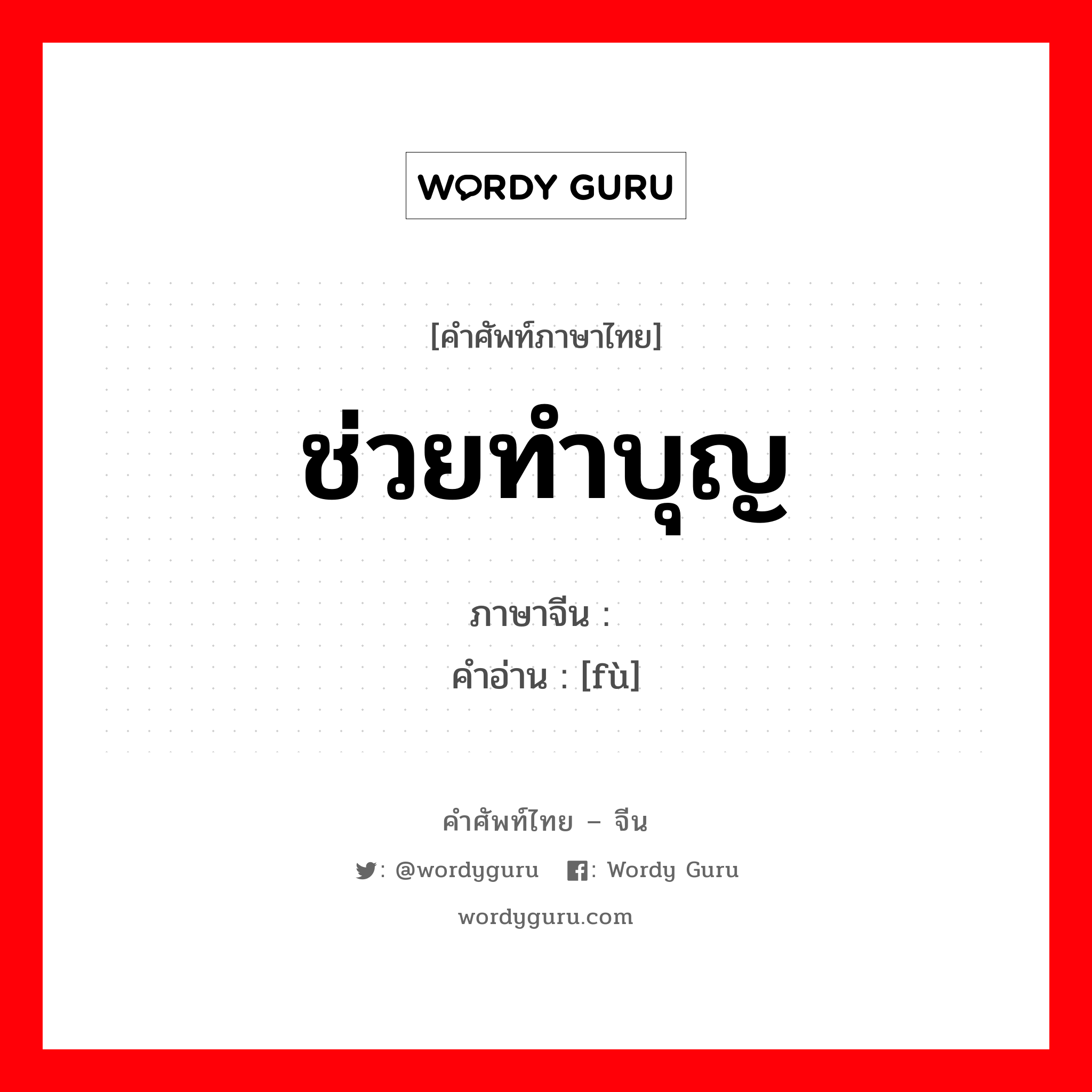 ช่วยทำบุญ ภาษาจีนคืออะไร, คำศัพท์ภาษาไทย - จีน ช่วยทำบุญ ภาษาจีน 赙 คำอ่าน [fù]