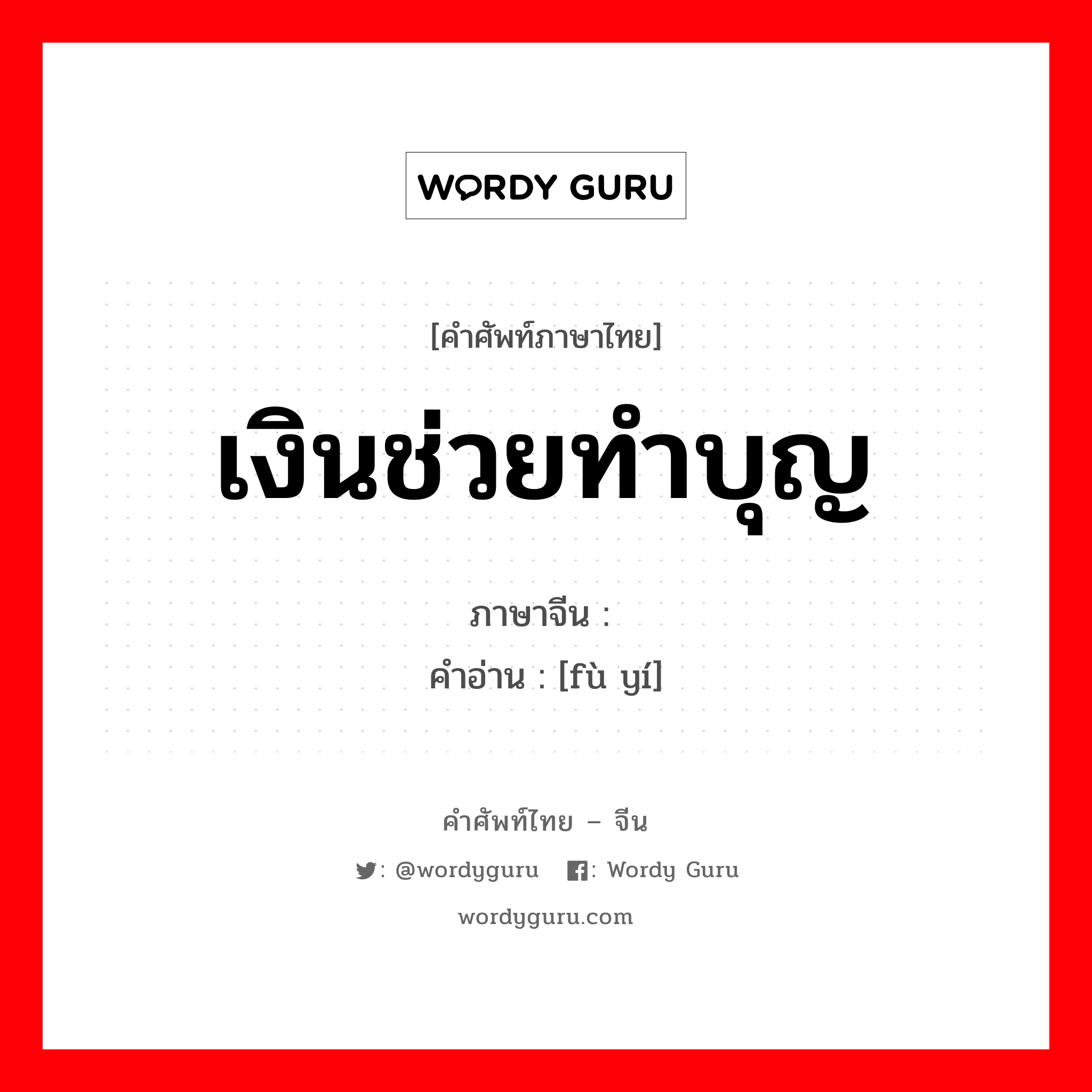 เงินช่วยทำบุญ ภาษาจีนคืออะไร, คำศัพท์ภาษาไทย - จีน เงินช่วยทำบุญ ภาษาจีน 赙仪 คำอ่าน [fù yí]