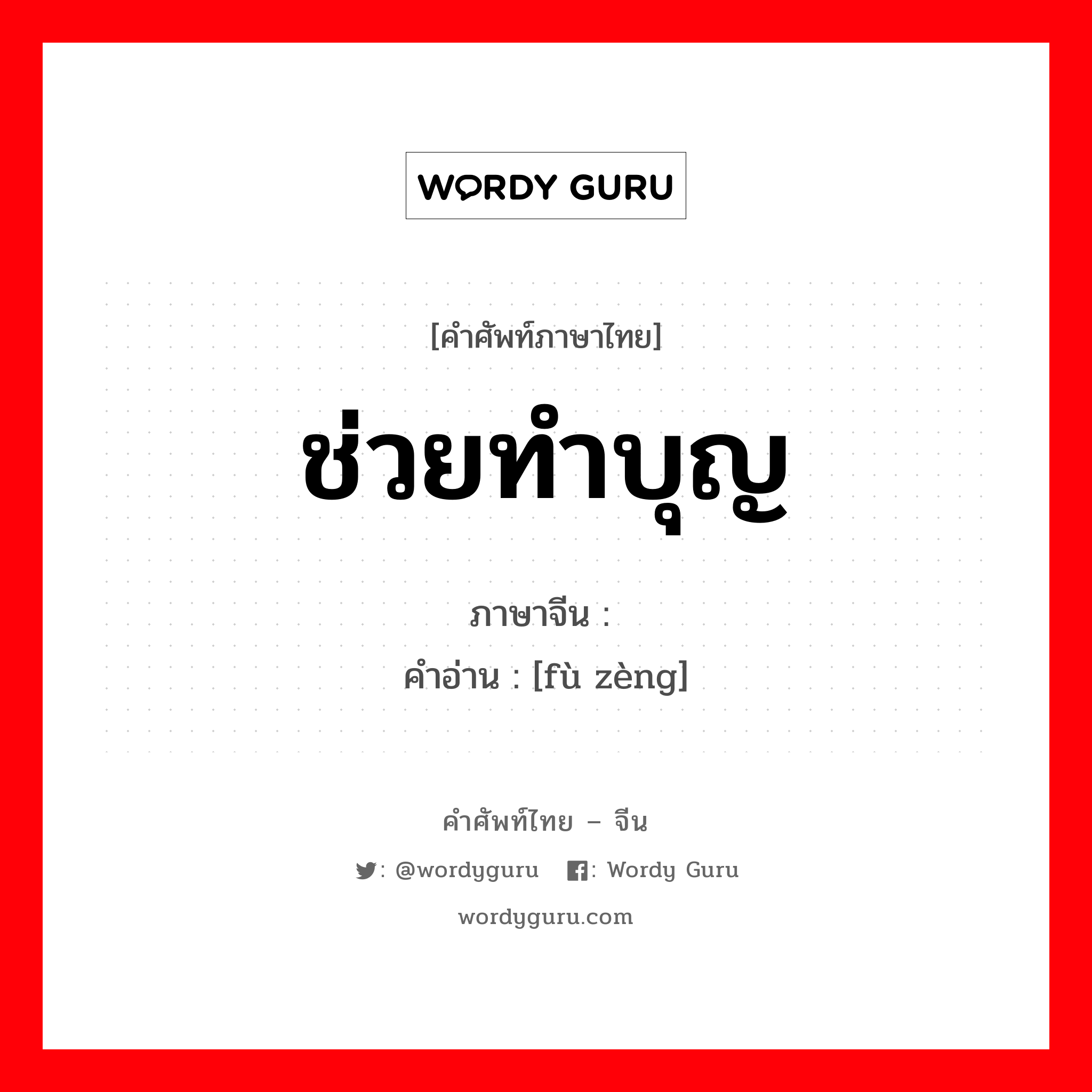 ช่วยทำบุญ ภาษาจีนคืออะไร, คำศัพท์ภาษาไทย - จีน ช่วยทำบุญ ภาษาจีน 赙赠 คำอ่าน [fù zèng]