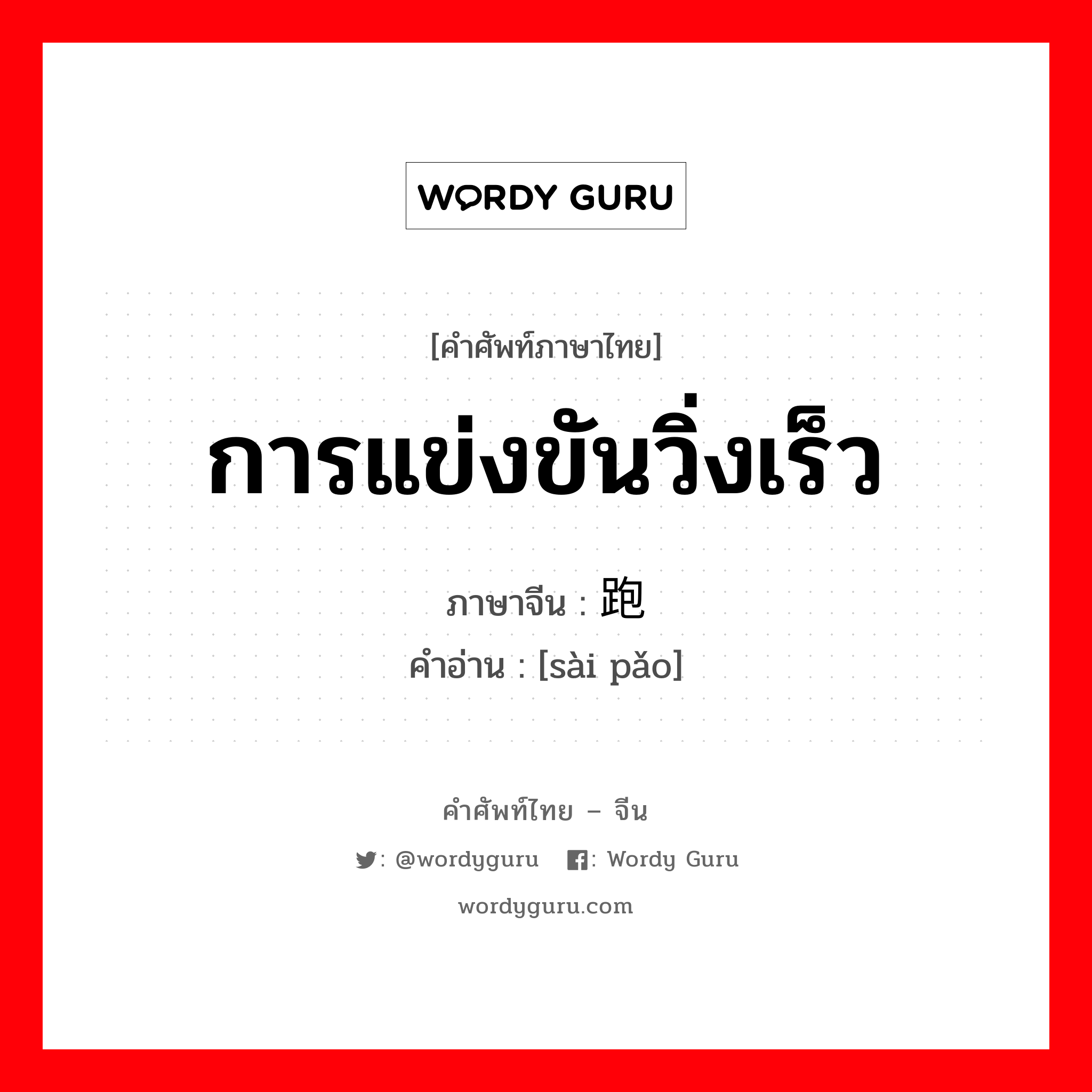 การแข่งขันวิ่งเร็ว ภาษาจีนคืออะไร, คำศัพท์ภาษาไทย - จีน การแข่งขันวิ่งเร็ว ภาษาจีน 赛跑 คำอ่าน [sài pǎo]