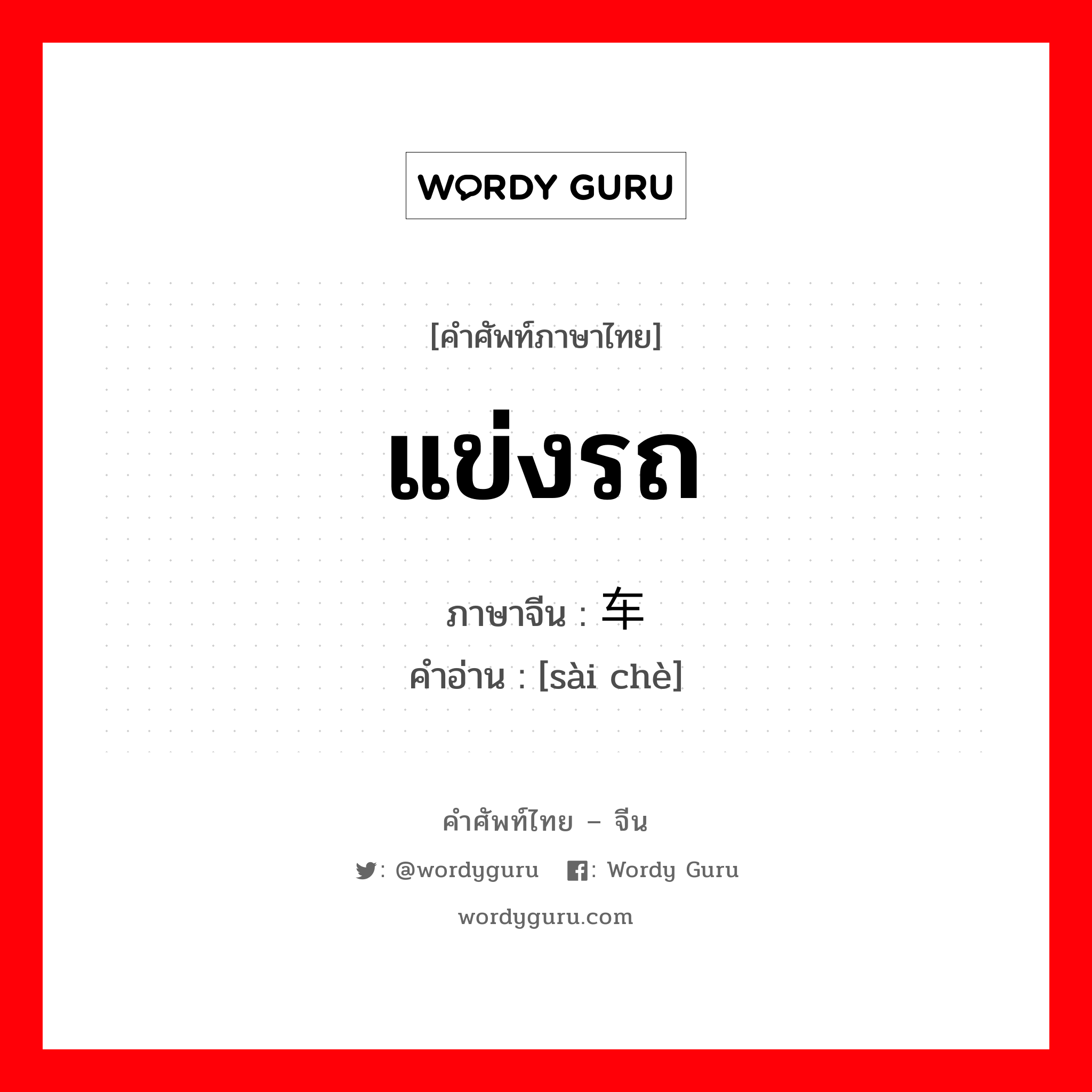 แข่งรถ ภาษาจีนคืออะไร, คำศัพท์ภาษาไทย - จีน แข่งรถ ภาษาจีน 赛车 คำอ่าน [sài chè]