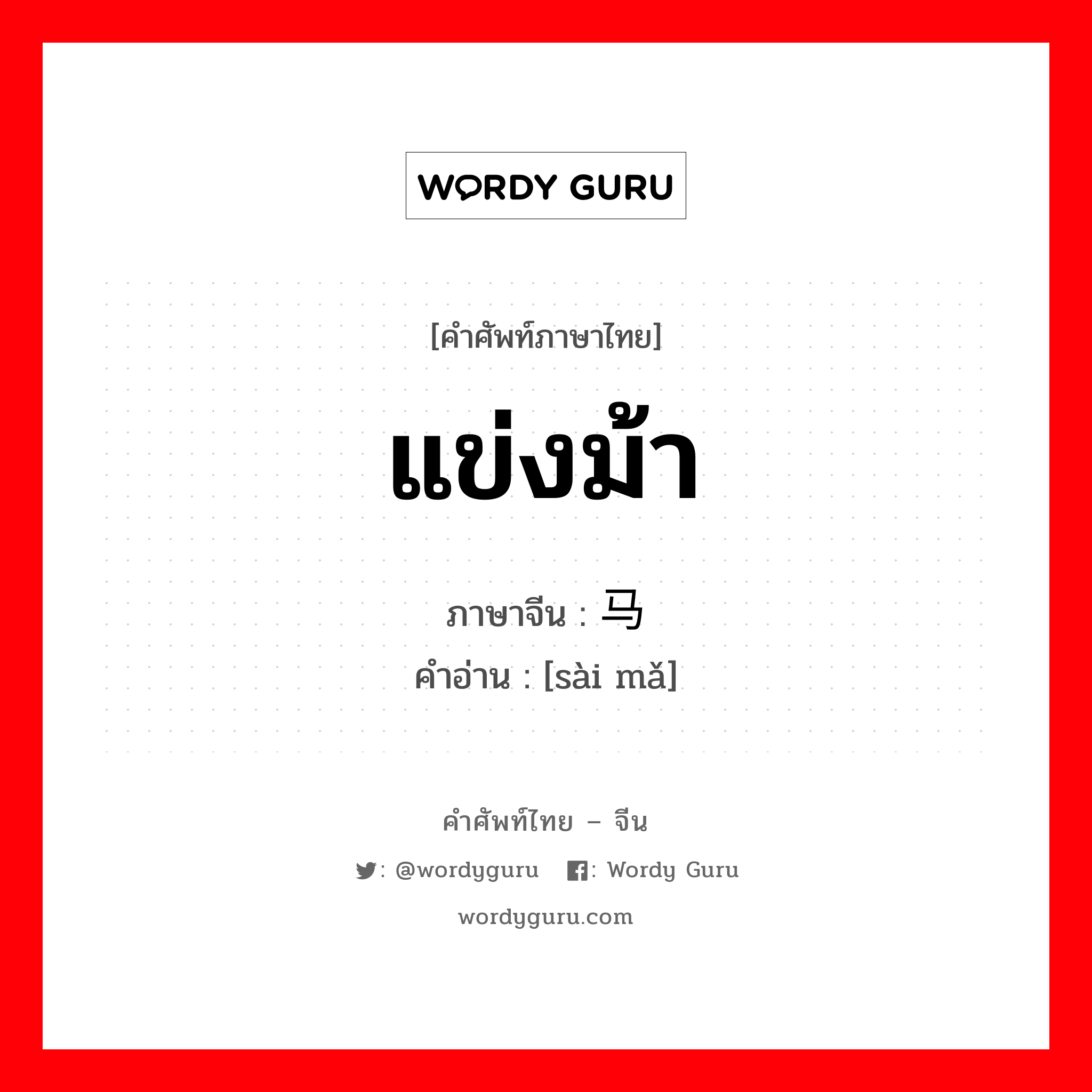 แข่งม้า ภาษาจีนคืออะไร, คำศัพท์ภาษาไทย - จีน แข่งม้า ภาษาจีน 赛马 คำอ่าน [sài mǎ]