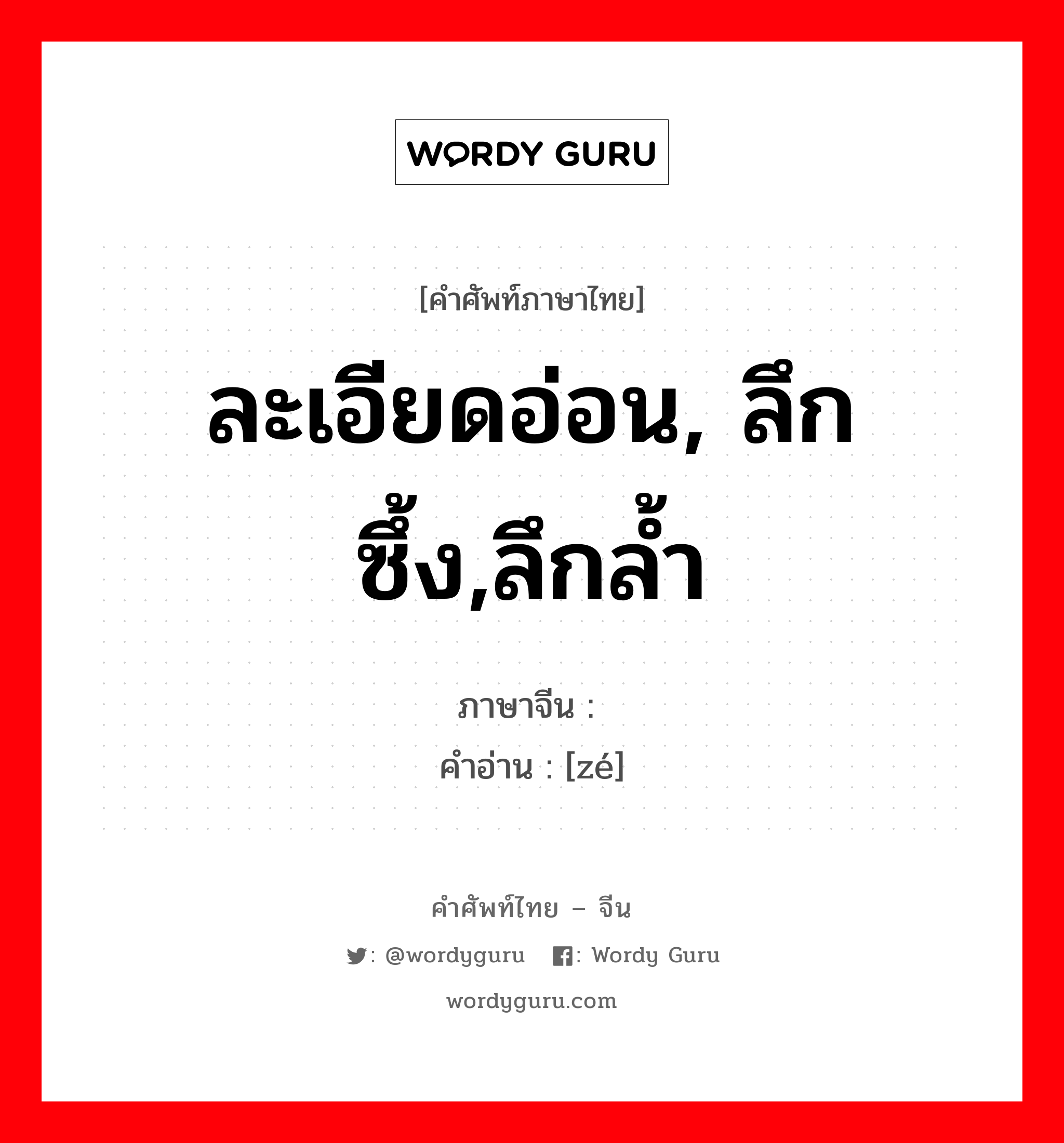 ละเอียดอ่อน, ลึกซึ้ง,ลึกล้ำ ภาษาจีนคืออะไร, คำศัพท์ภาษาไทย - จีน ละเอียดอ่อน, ลึกซึ้ง,ลึกล้ำ ภาษาจีน 赜 คำอ่าน [zé]