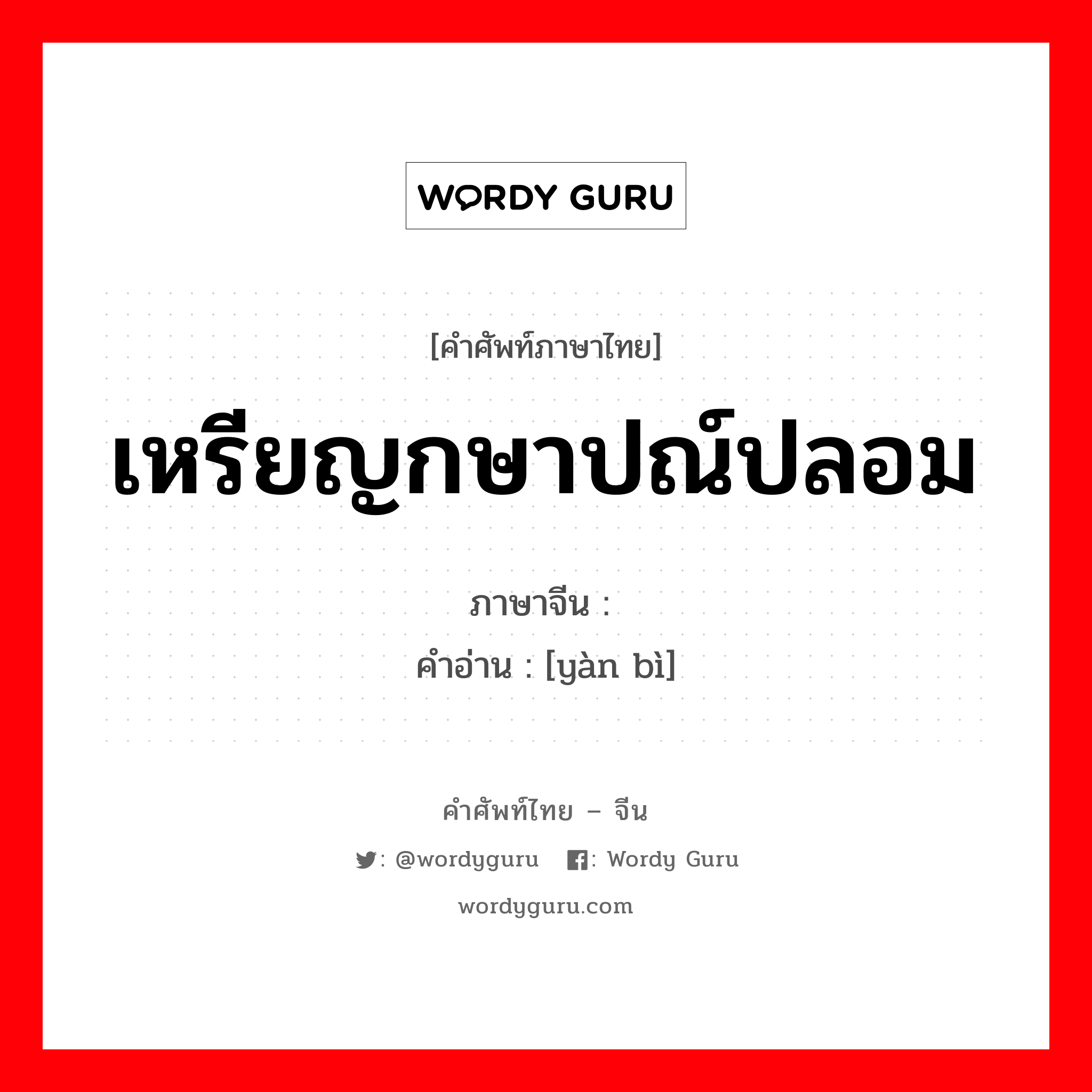 เหรียญกษาปณ์ปลอม ภาษาจีนคืออะไร, คำศัพท์ภาษาไทย - จีน เหรียญกษาปณ์ปลอม ภาษาจีน 赝币 คำอ่าน [yàn bì]