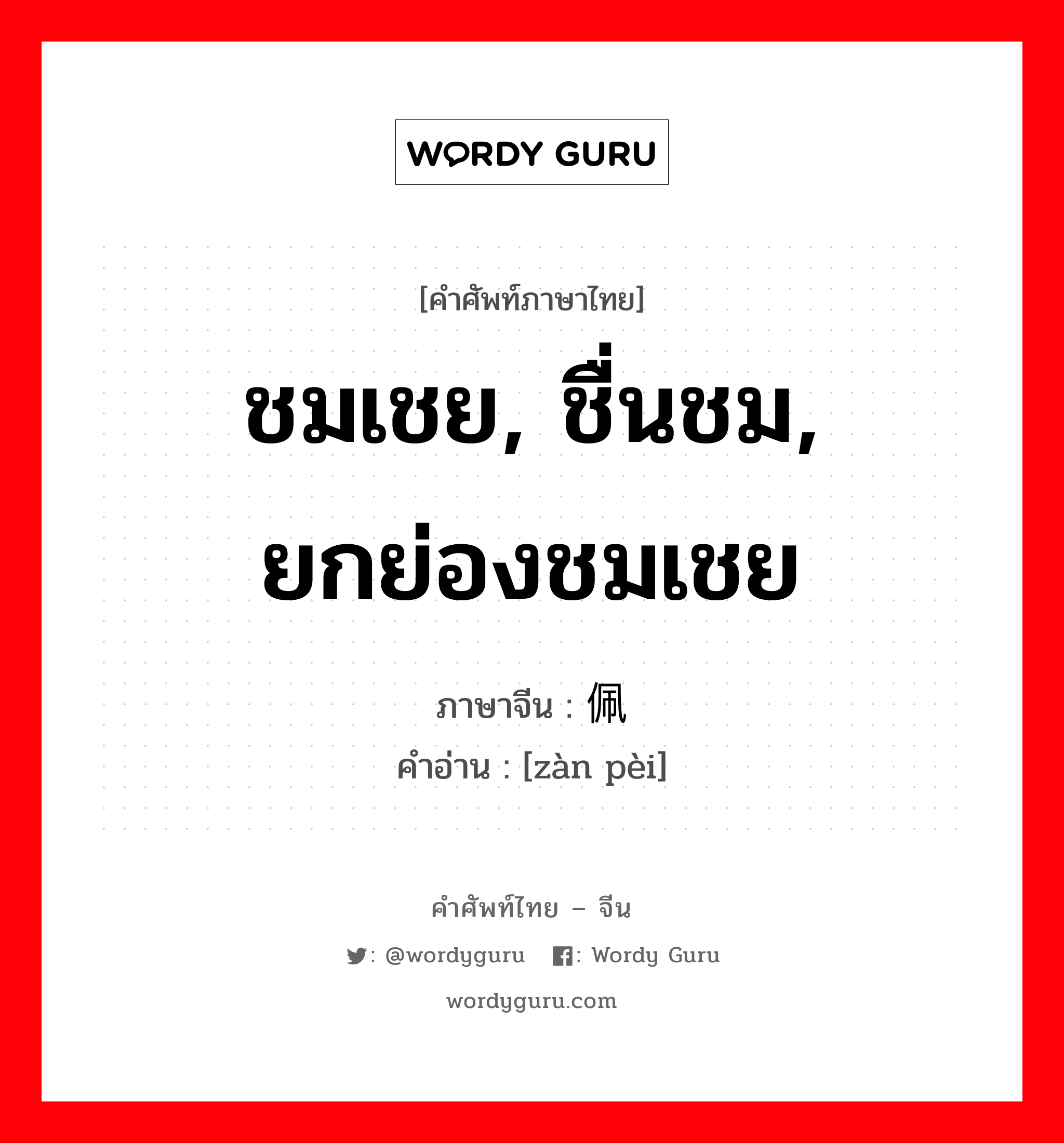 ชมเชย, ชื่นชม, ยกย่องชมเชย ภาษาจีนคืออะไร, คำศัพท์ภาษาไทย - จีน ชมเชย, ชื่นชม, ยกย่องชมเชย ภาษาจีน 赞佩 คำอ่าน [zàn pèi]