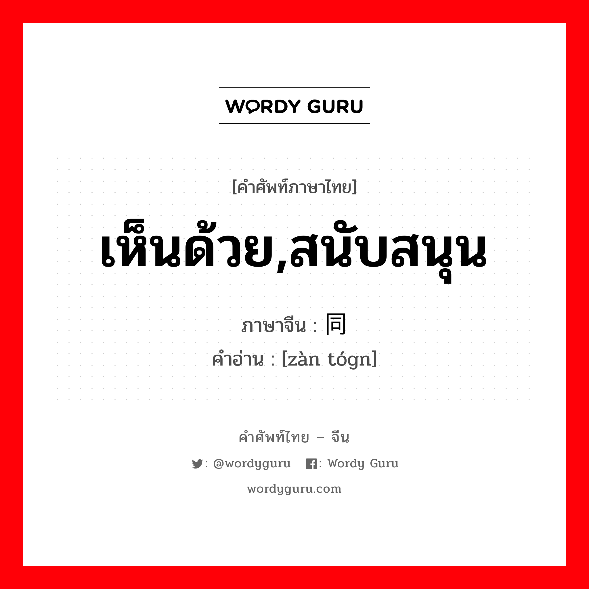 เห็นด้วย,สนับสนุน ภาษาจีนคืออะไร, คำศัพท์ภาษาไทย - จีน เห็นด้วย,สนับสนุน ภาษาจีน 赞同 คำอ่าน [zàn tógn]