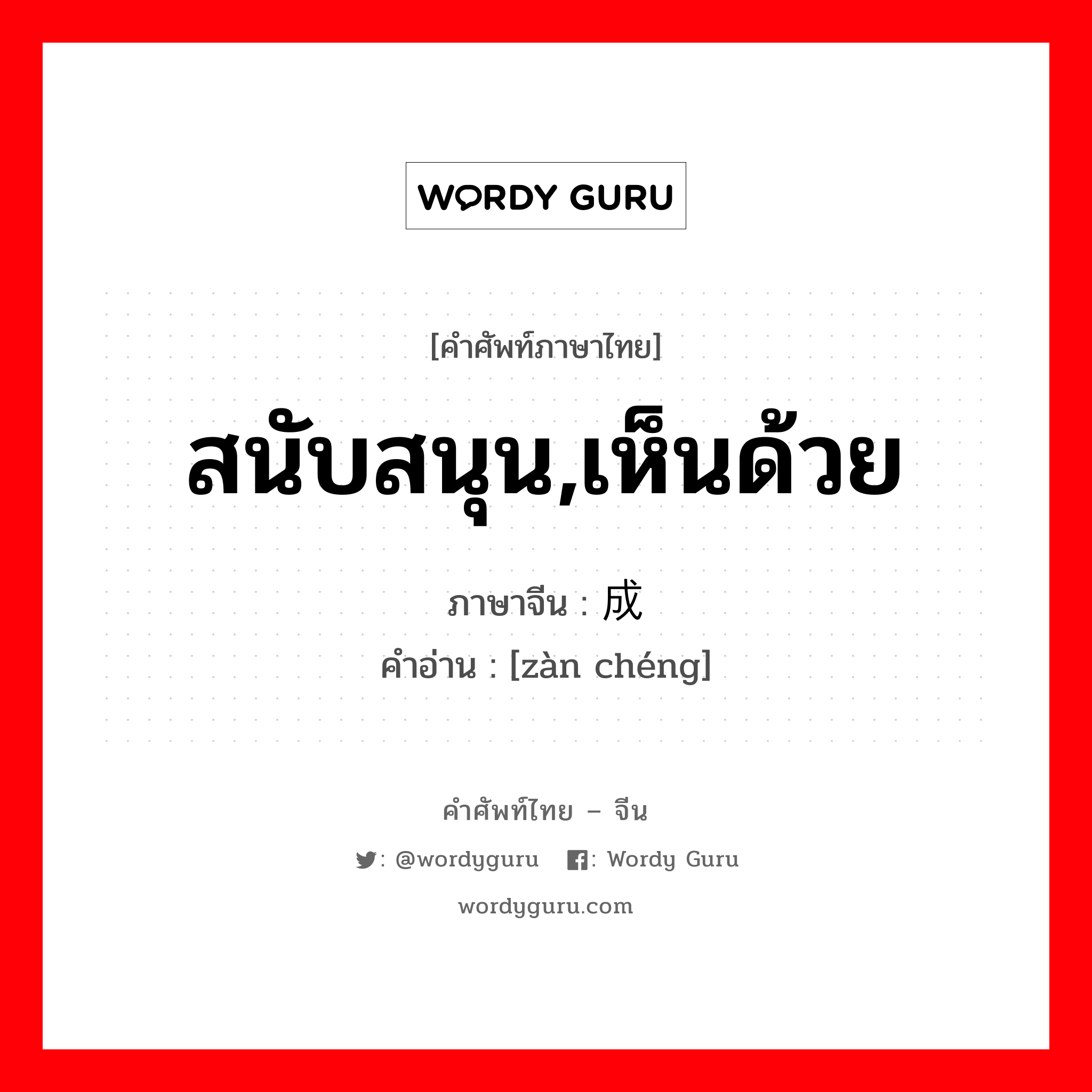 สนับสนุน,เห็นด้วย ภาษาจีนคืออะไร, คำศัพท์ภาษาไทย - จีน สนับสนุน,เห็นด้วย ภาษาจีน 赞成 คำอ่าน [zàn chéng]