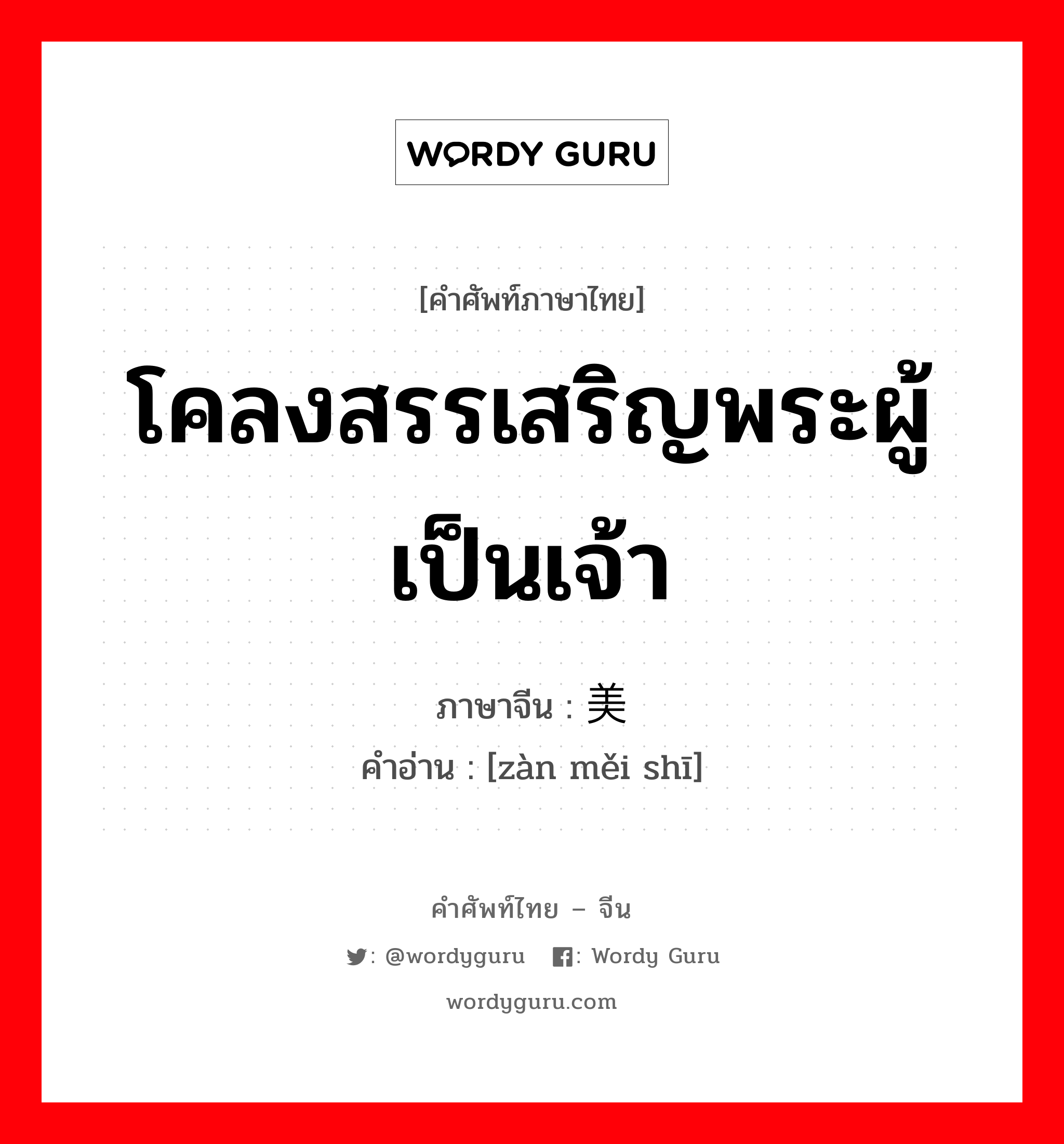 โคลงสรรเสริญพระผู้เป็นเจ้า ภาษาจีนคืออะไร, คำศัพท์ภาษาไทย - จีน โคลงสรรเสริญพระผู้เป็นเจ้า ภาษาจีน 赞美诗 คำอ่าน [zàn měi shī]