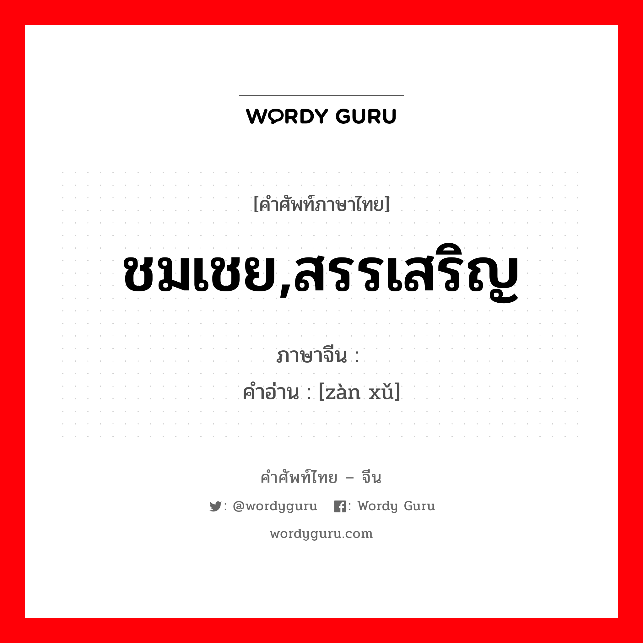 ชมเชย,สรรเสริญ ภาษาจีนคืออะไร, คำศัพท์ภาษาไทย - จีน ชมเชย,สรรเสริญ ภาษาจีน 赞许 คำอ่าน [zàn xǔ]