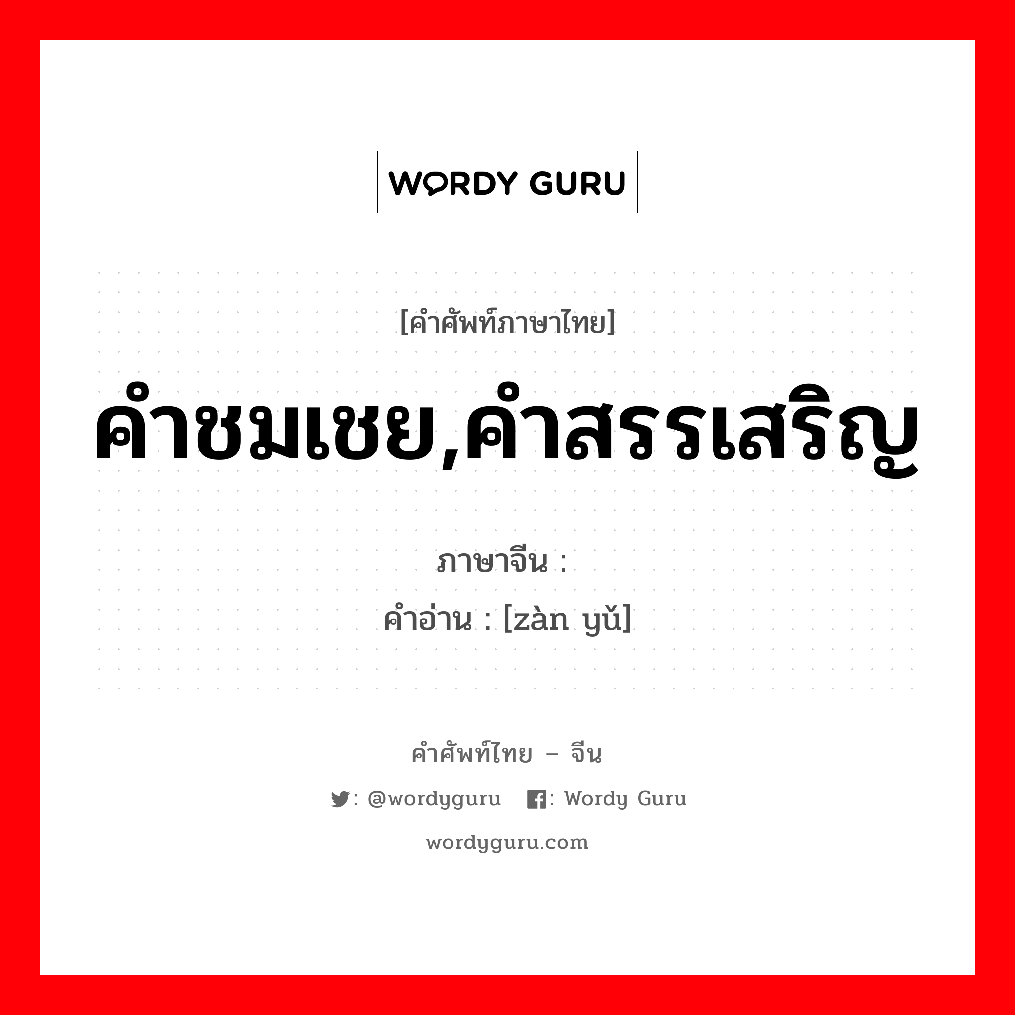 คำชมเชย,คำสรรเสริญ ภาษาจีนคืออะไร, คำศัพท์ภาษาไทย - จีน คำชมเชย,คำสรรเสริญ ภาษาจีน 赞语 คำอ่าน [zàn yǔ]