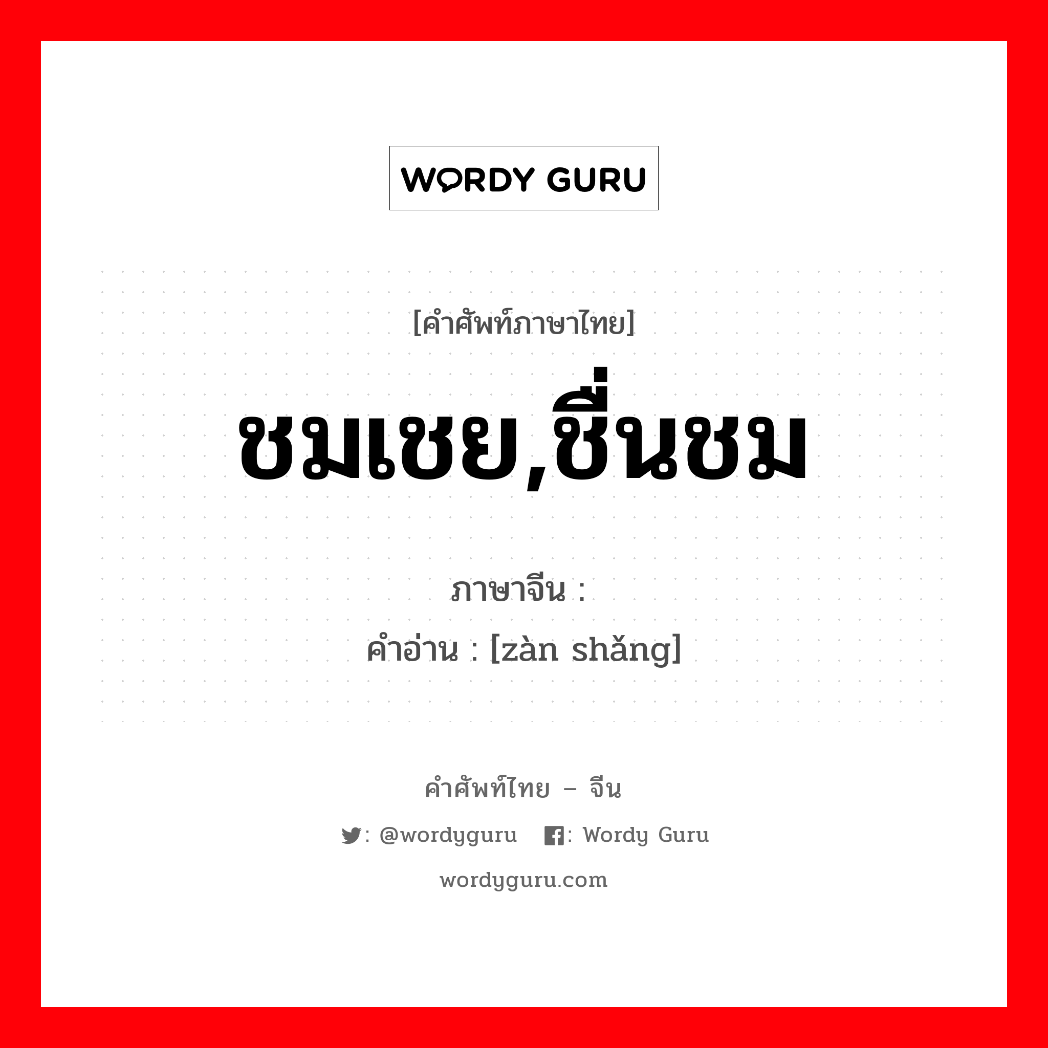 ชมเชย,ชื่นชม ภาษาจีนคืออะไร, คำศัพท์ภาษาไทย - จีน ชมเชย,ชื่นชม ภาษาจีน 赞赏 คำอ่าน [zàn shǎng]