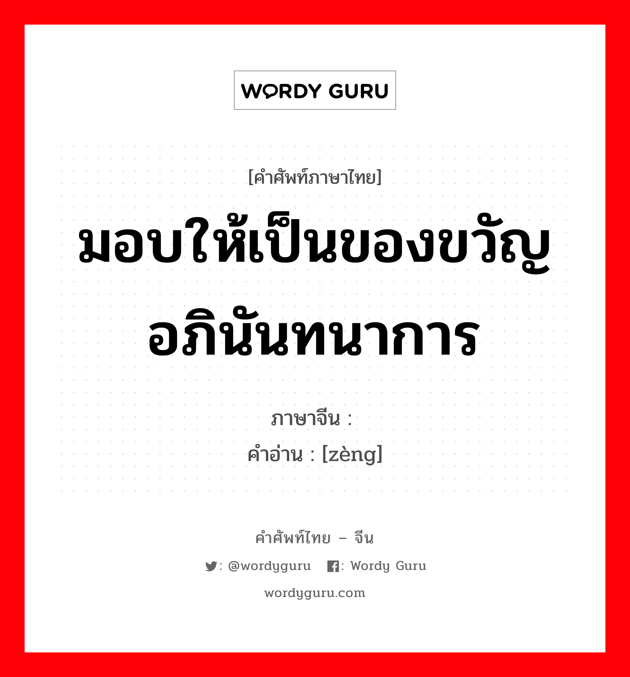 มอบให้เป็นของขวัญ อภินันทนาการ ภาษาจีนคืออะไร, คำศัพท์ภาษาไทย - จีน มอบให้เป็นของขวัญ อภินันทนาการ ภาษาจีน 赠 คำอ่าน [zèng]