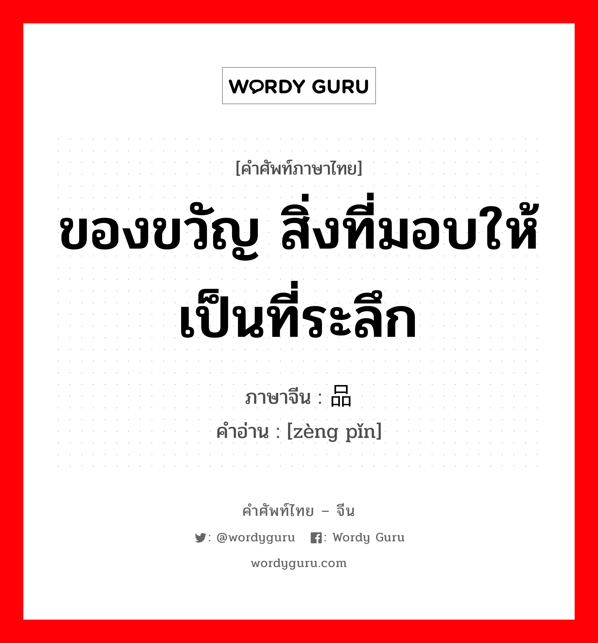 ของขวัญ สิ่งที่มอบให้เป็นที่ระลึก ภาษาจีนคืออะไร, คำศัพท์ภาษาไทย - จีน ของขวัญ สิ่งที่มอบให้เป็นที่ระลึก ภาษาจีน 赠品 คำอ่าน [zèng pǐn]