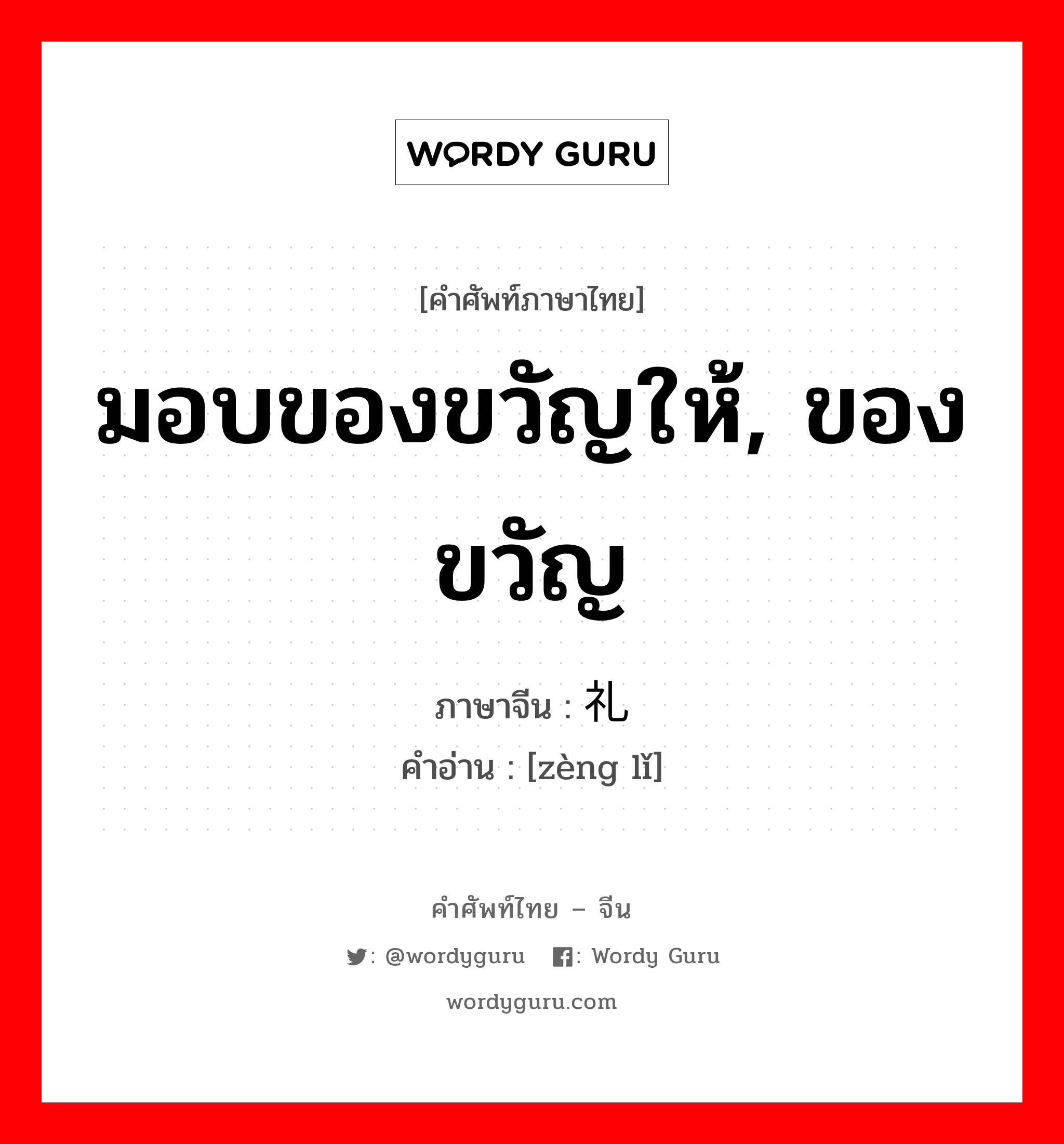 มอบของขวัญให้, ของขวัญ ภาษาจีนคืออะไร, คำศัพท์ภาษาไทย - จีน มอบของขวัญให้, ของขวัญ ภาษาจีน 赠礼 คำอ่าน [zèng lǐ]