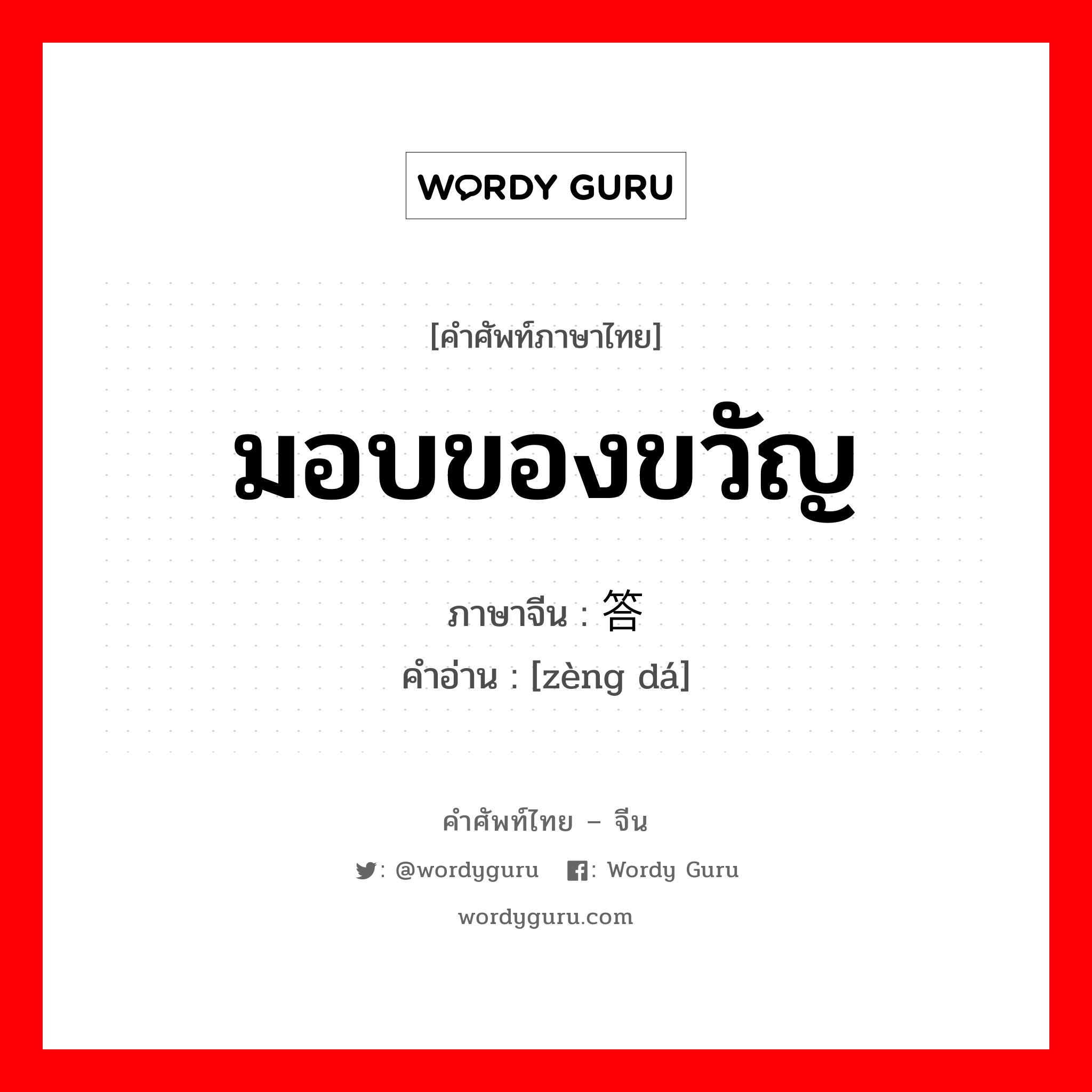 มอบของขวัญ ภาษาจีนคืออะไร, คำศัพท์ภาษาไทย - จีน มอบของขวัญ ภาษาจีน 赠答 คำอ่าน [zèng dá]