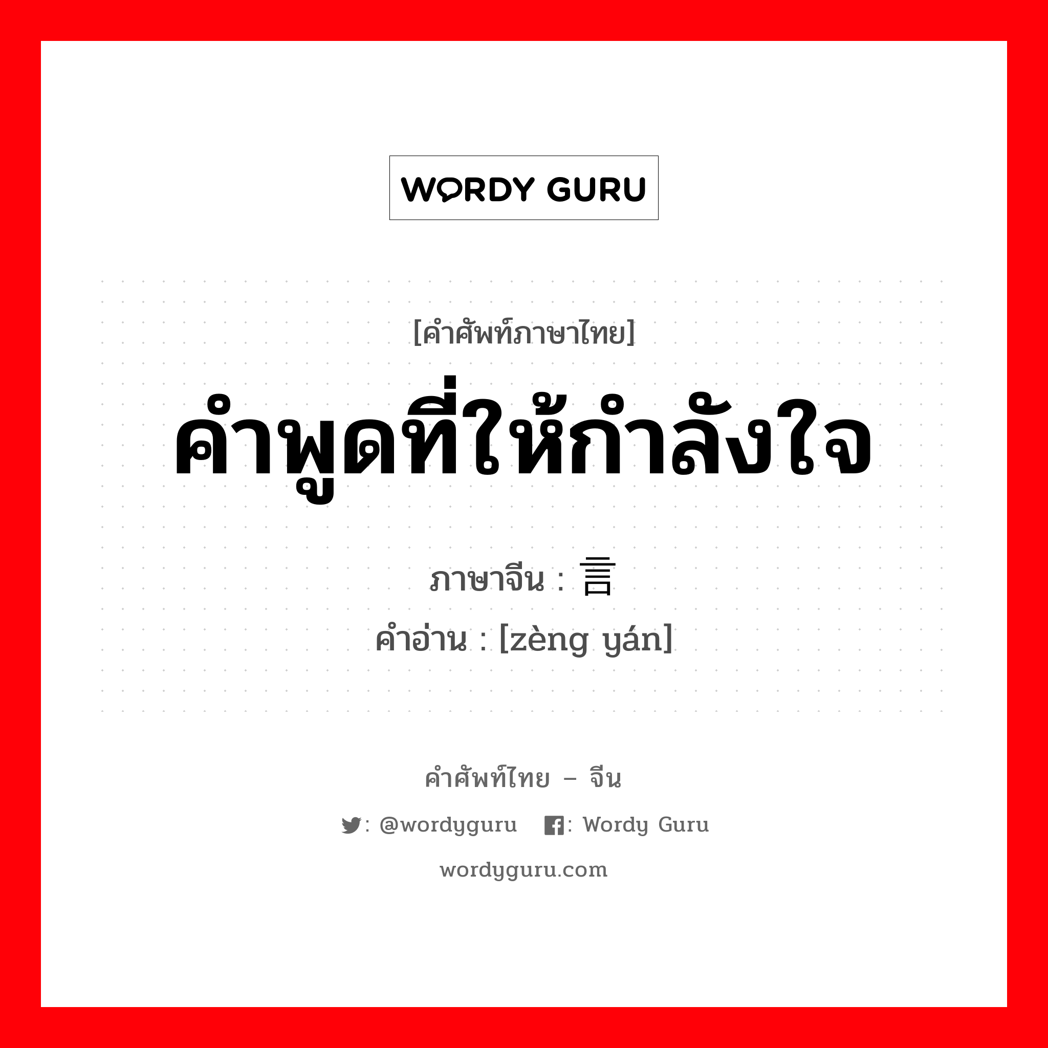 คำพูดที่ให้กำลังใจ ภาษาจีนคืออะไร, คำศัพท์ภาษาไทย - จีน คำพูดที่ให้กำลังใจ ภาษาจีน 赠言 คำอ่าน [zèng yán]