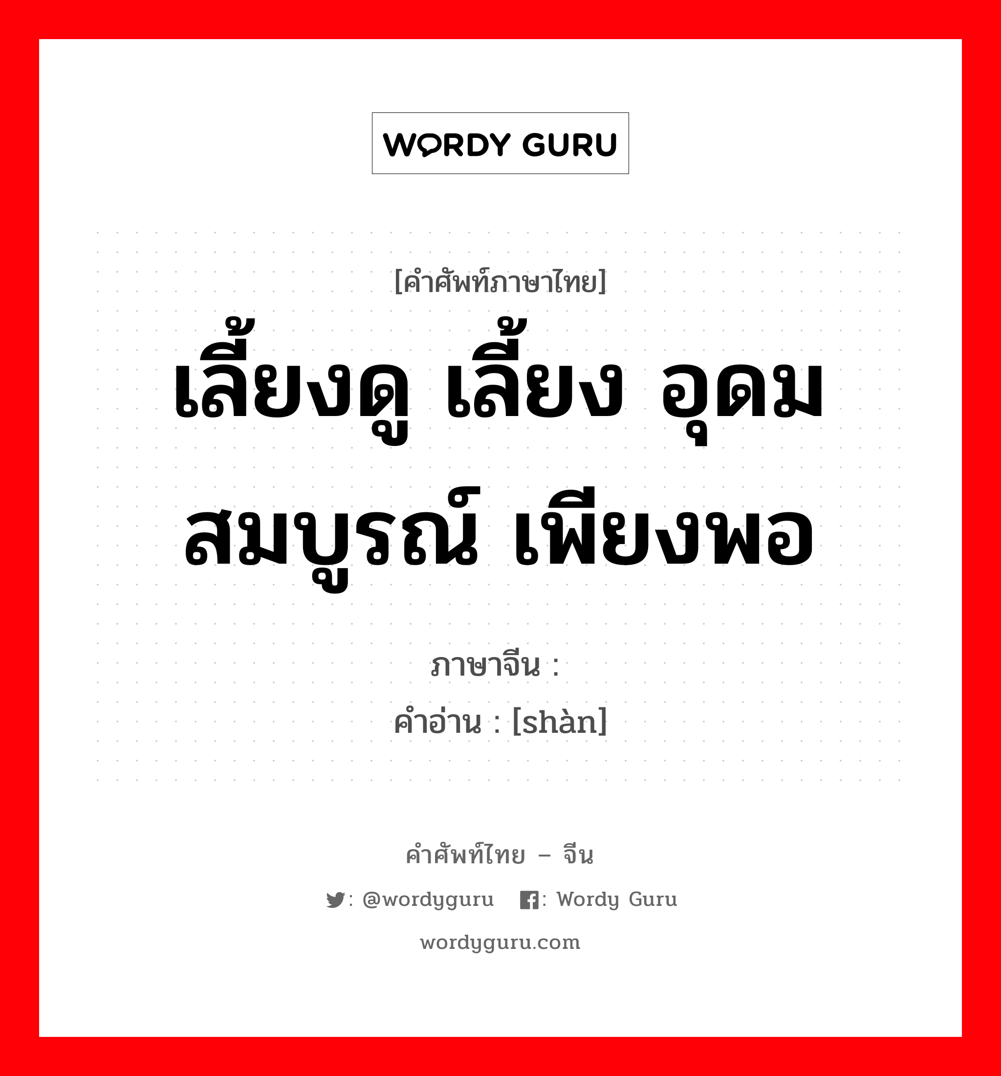 เลี้ยงดู เลี้ยง อุดมสมบูรณ์ เพียงพอ ภาษาจีนคืออะไร, คำศัพท์ภาษาไทย - จีน เลี้ยงดู เลี้ยง อุดมสมบูรณ์ เพียงพอ ภาษาจีน 赡 คำอ่าน [shàn]