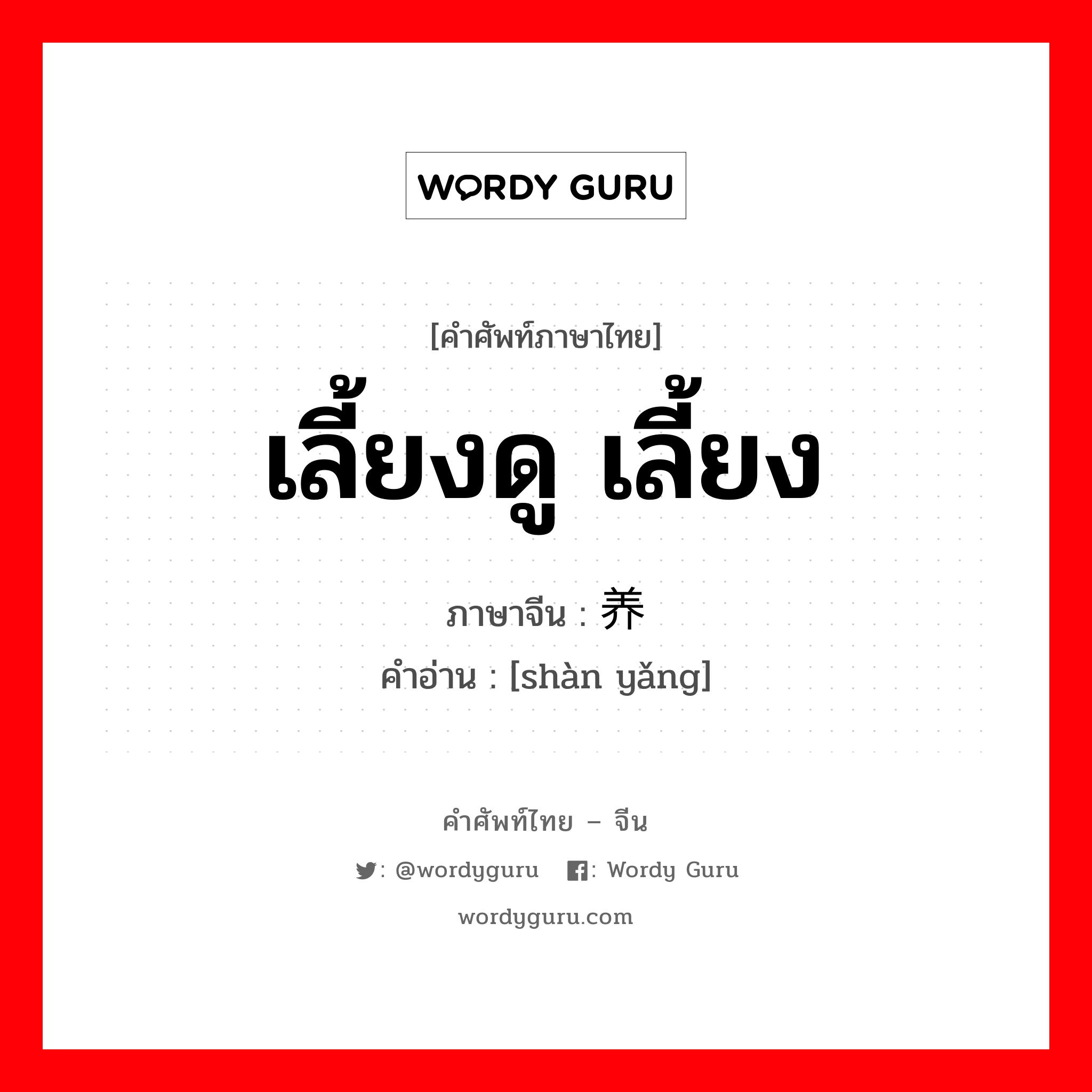 เลี้ยงดู เลี้ยง ภาษาจีนคืออะไร, คำศัพท์ภาษาไทย - จีน เลี้ยงดู เลี้ยง ภาษาจีน 赡养 คำอ่าน [shàn yǎng]