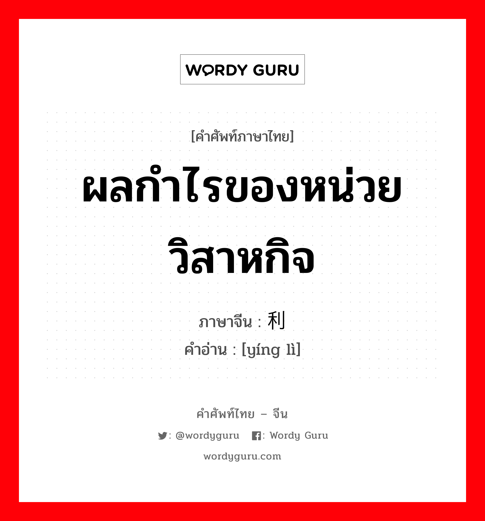 ผลกำไรของหน่วยวิสาหกิจ ภาษาจีนคืออะไร, คำศัพท์ภาษาไทย - จีน ผลกำไรของหน่วยวิสาหกิจ ภาษาจีน 赢利 คำอ่าน [yíng lì]