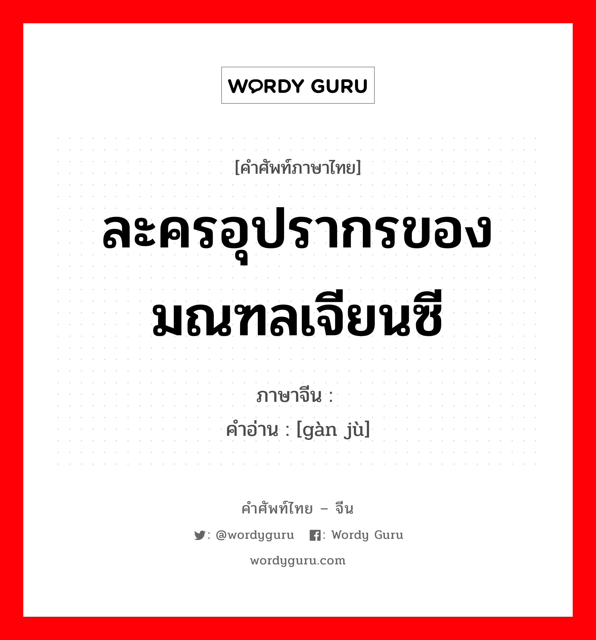 ละครอุปรากรของมณฑลเจียนซี ภาษาจีนคืออะไร, คำศัพท์ภาษาไทย - จีน ละครอุปรากรของมณฑลเจียนซี ภาษาจีน 赣剧 คำอ่าน [gàn jù]