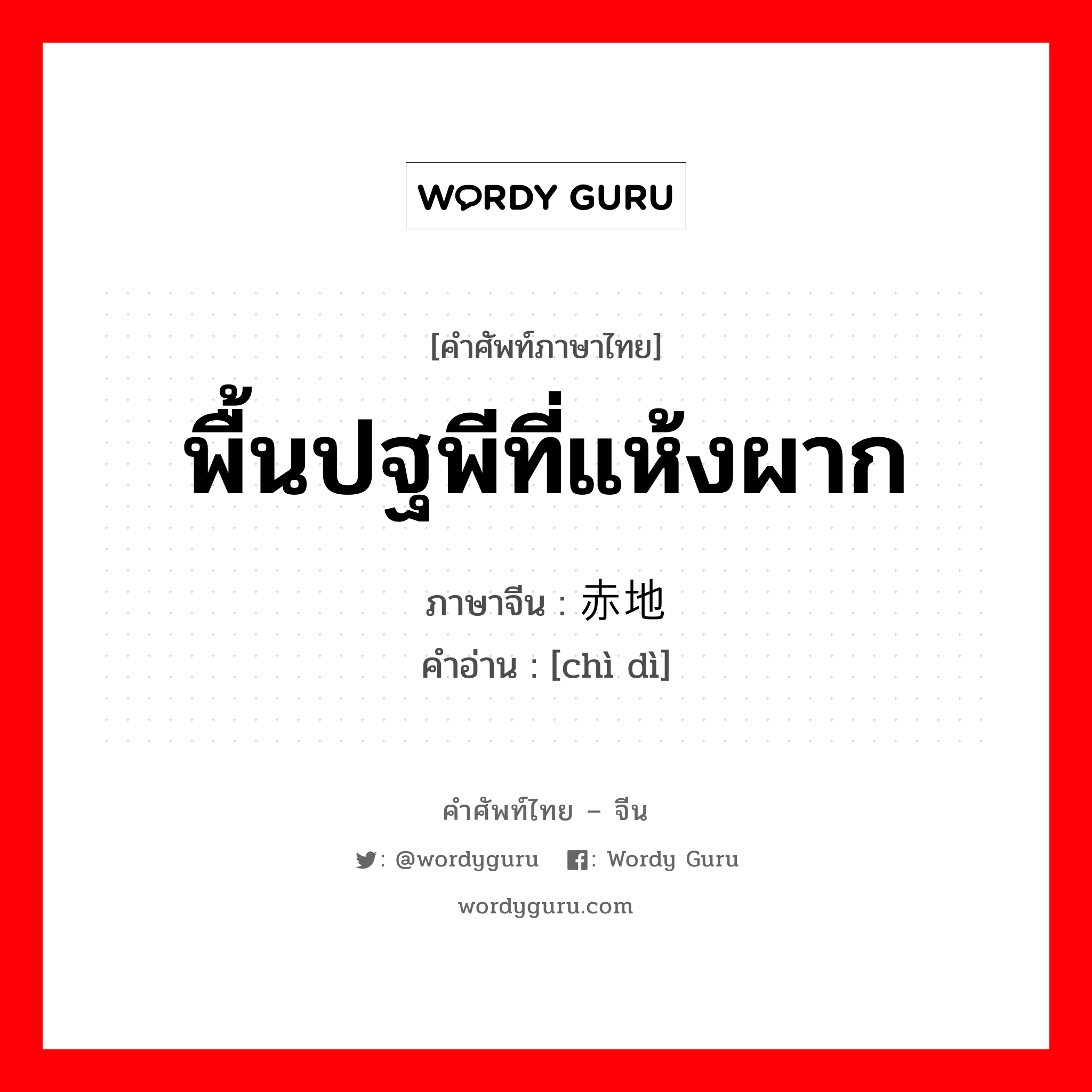 พื้นปฐพีที่แห้งผาก ภาษาจีนคืออะไร, คำศัพท์ภาษาไทย - จีน พื้นปฐพีที่แห้งผาก ภาษาจีน 赤地 คำอ่าน [chì dì]