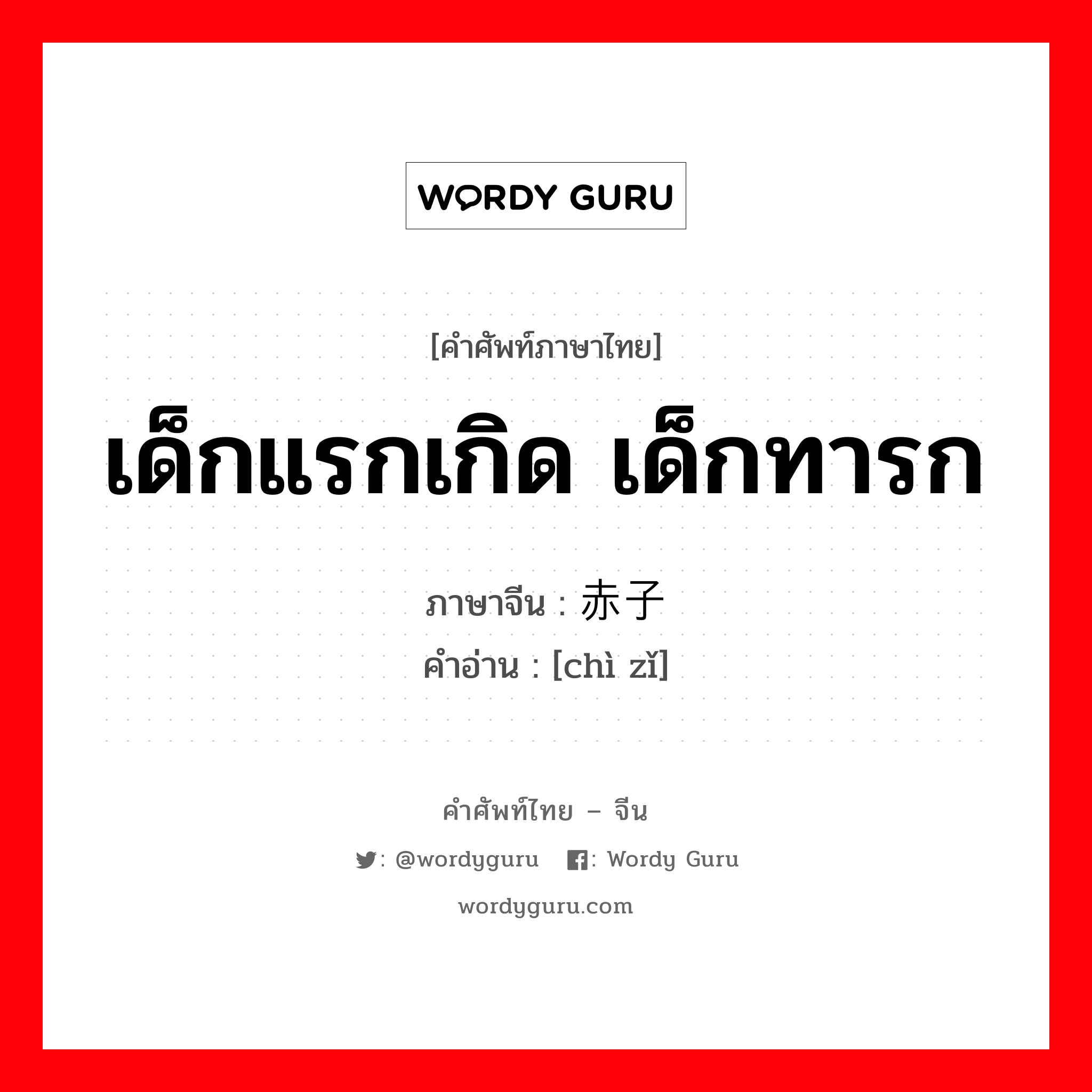 เด็กแรกเกิด เด็กทารก ภาษาจีนคืออะไร, คำศัพท์ภาษาไทย - จีน เด็กแรกเกิด เด็กทารก ภาษาจีน 赤子 คำอ่าน [chì zǐ]