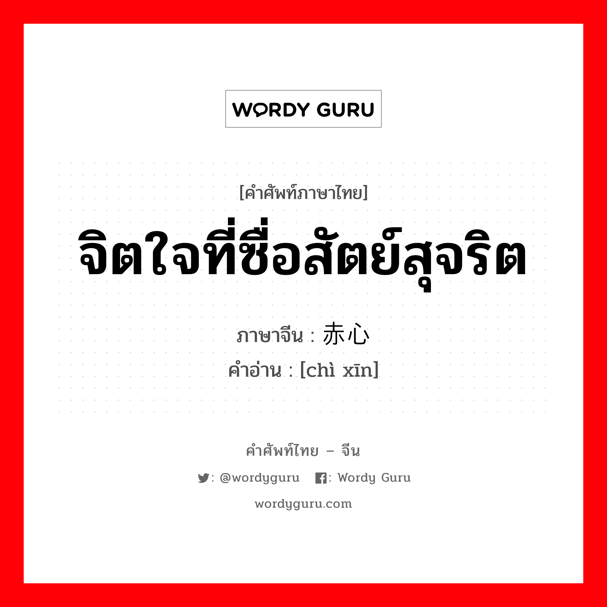 จิตใจที่ซื่อสัตย์สุจริต ภาษาจีนคืออะไร, คำศัพท์ภาษาไทย - จีน จิตใจที่ซื่อสัตย์สุจริต ภาษาจีน 赤心 คำอ่าน [chì xīn]