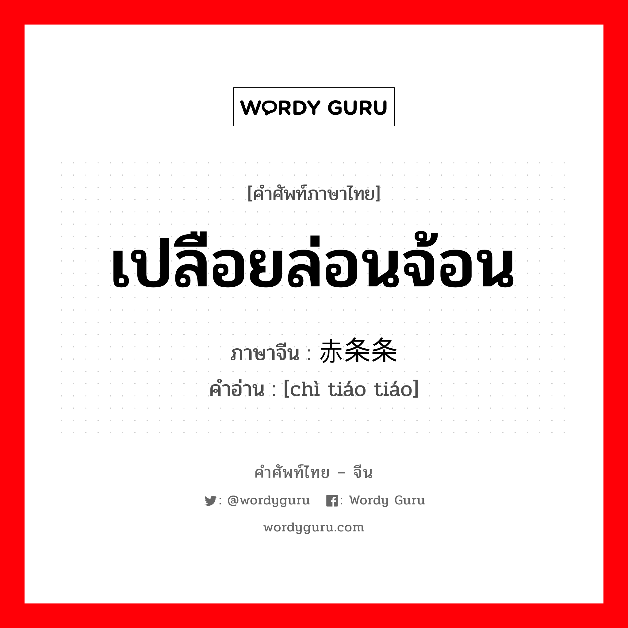 เปลือยล่อนจ้อน ภาษาจีนคืออะไร, คำศัพท์ภาษาไทย - จีน เปลือยล่อนจ้อน ภาษาจีน 赤条条 คำอ่าน [chì tiáo tiáo]