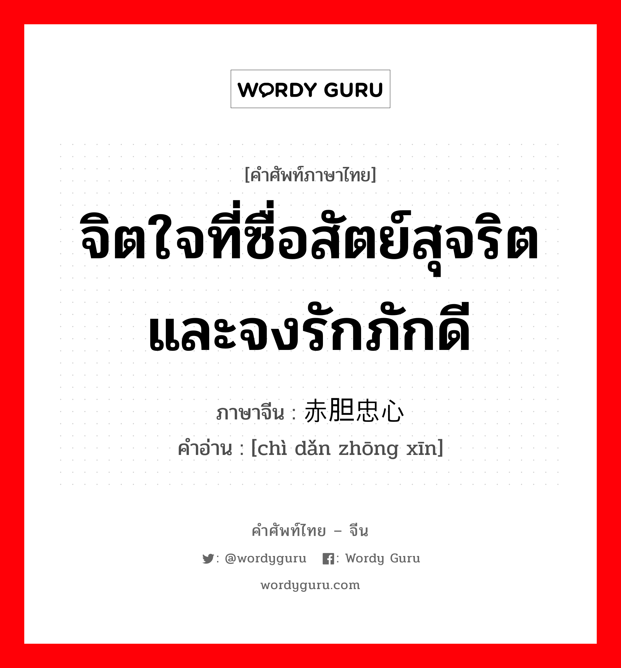 จิตใจที่ซื่อสัตย์สุจริตและจงรักภักดี ภาษาจีนคืออะไร, คำศัพท์ภาษาไทย - จีน จิตใจที่ซื่อสัตย์สุจริตและจงรักภักดี ภาษาจีน 赤胆忠心 คำอ่าน [chì dǎn zhōng xīn]