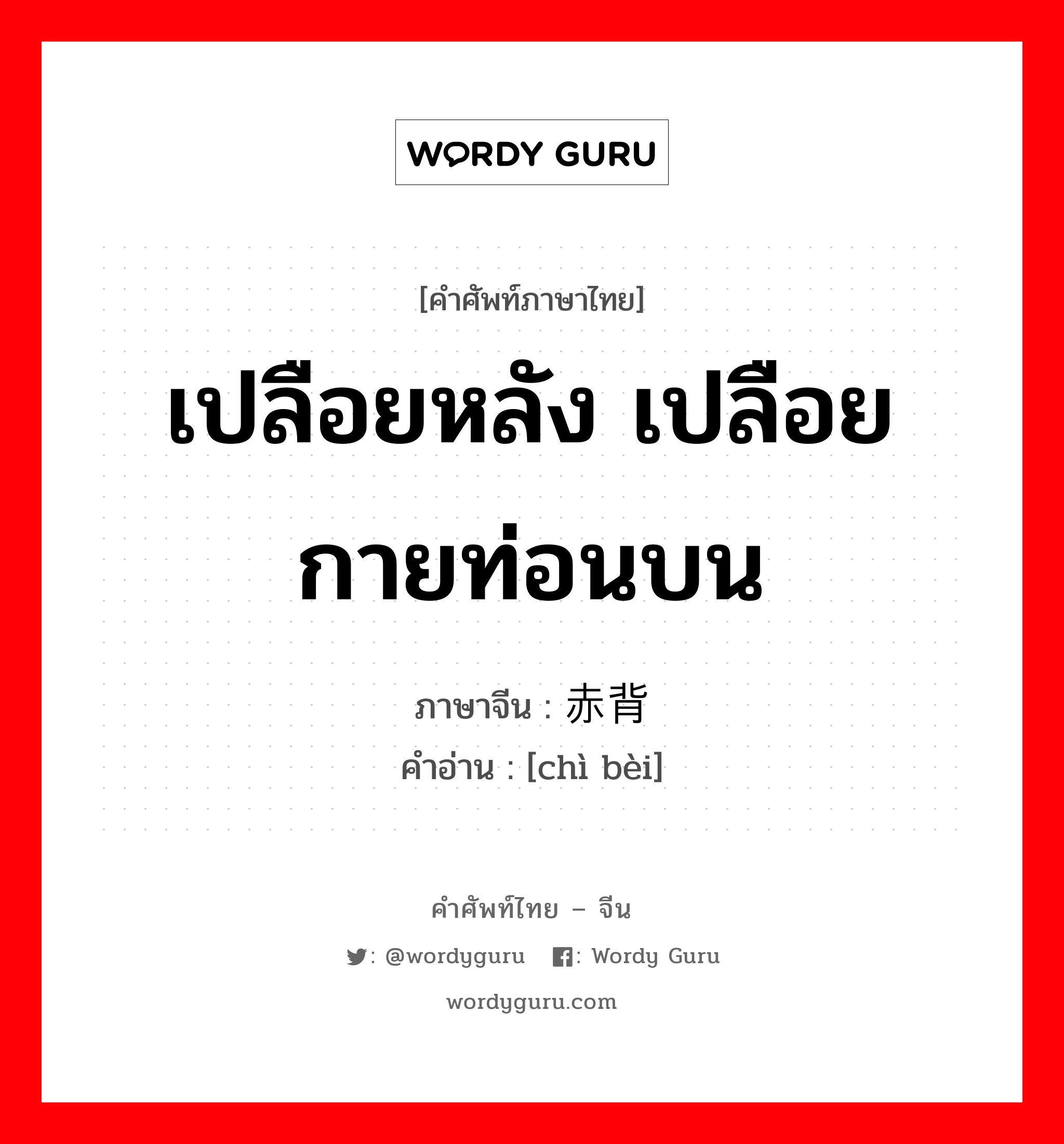 เปลือยหลัง เปลือยกายท่อนบน ภาษาจีนคืออะไร, คำศัพท์ภาษาไทย - จีน เปลือยหลัง เปลือยกายท่อนบน ภาษาจีน 赤背 คำอ่าน [chì bèi]