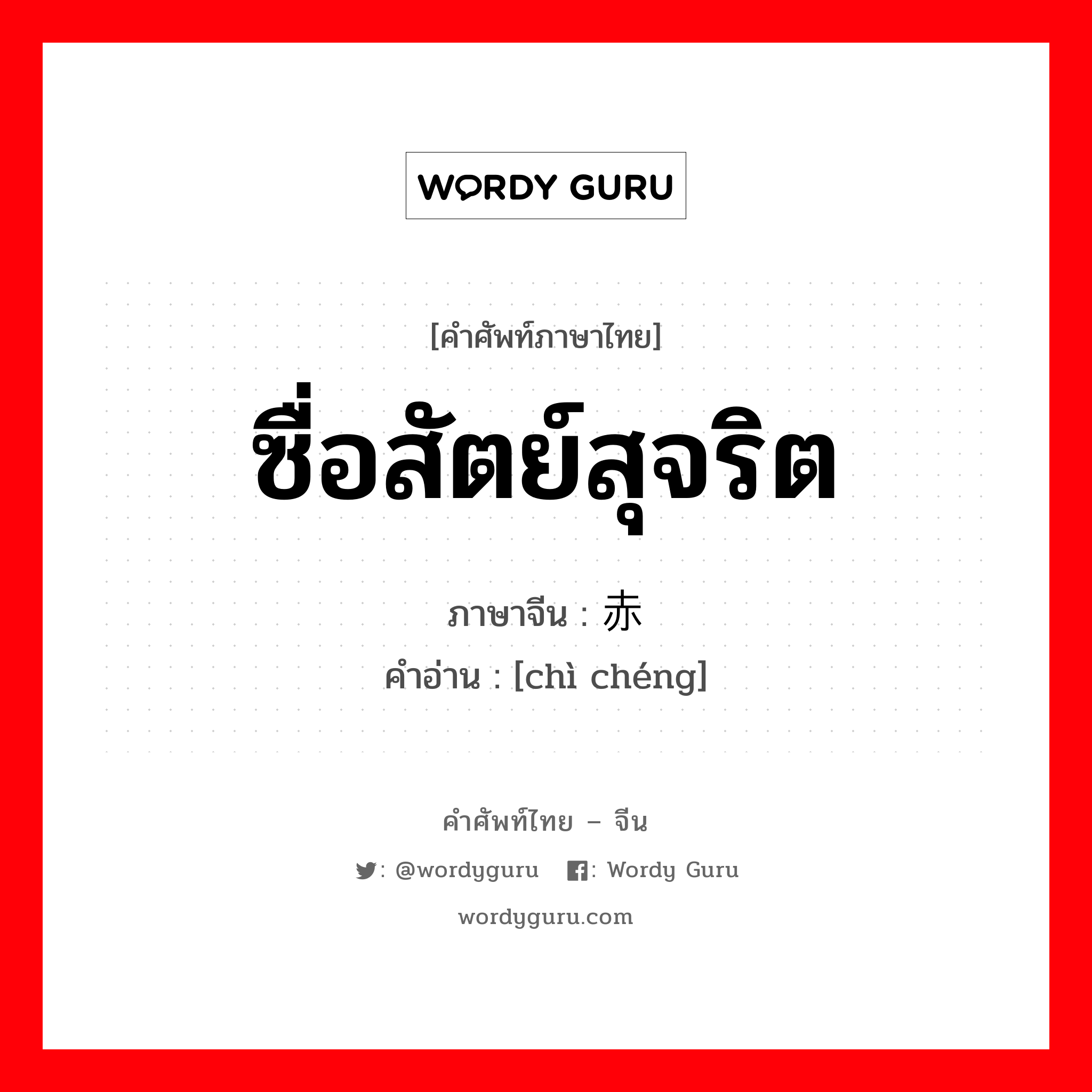 ซื่อสัตย์สุจริต ภาษาจีนคืออะไร, คำศัพท์ภาษาไทย - จีน ซื่อสัตย์สุจริต ภาษาจีน 赤诚 คำอ่าน [chì chéng]